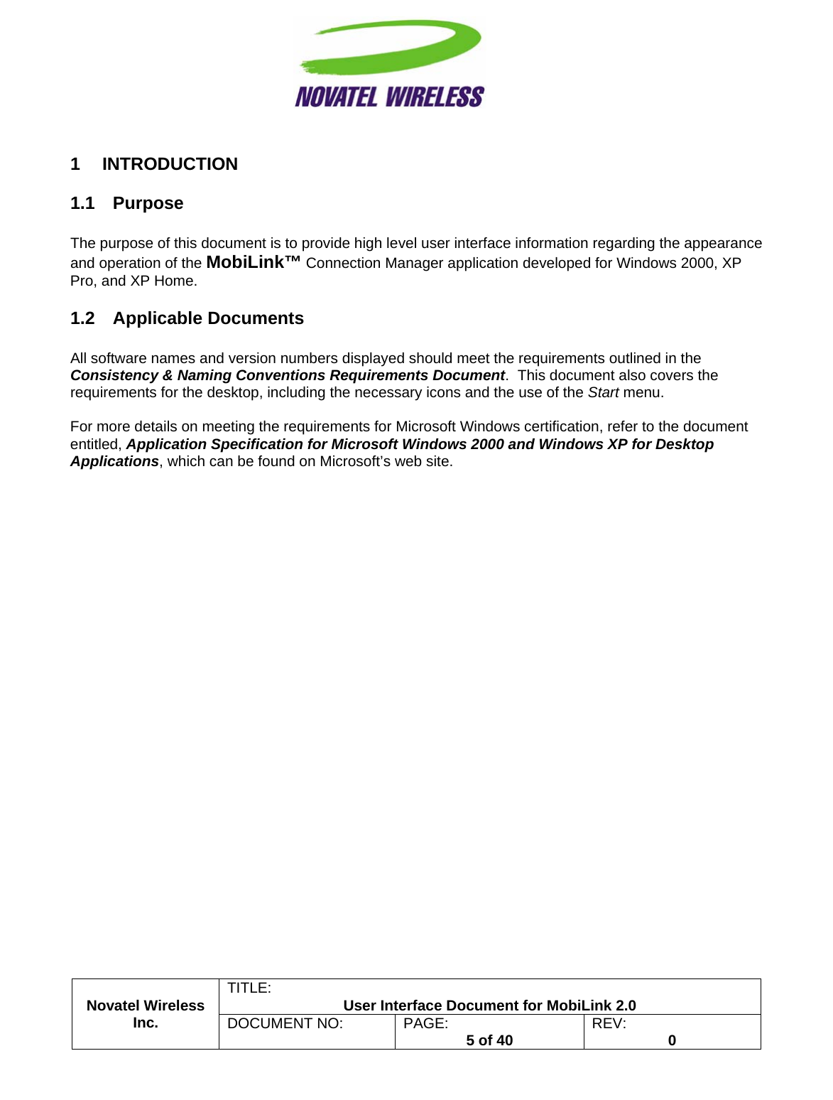                                                         TITLE:  User Interface Document for MobiLink 2.0 Novatel Wireless  Inc. DOCUMENT NO:  PAGE:   5 of 40  REV:  0   1 INTRODUCTION 1.1 Purpose  The purpose of this document is to provide high level user interface information regarding the appearance and operation of the MobiLink™ Connection Manager application developed for Windows 2000, XP Pro, and XP Home. 1.2 Applicable Documents  All software names and version numbers displayed should meet the requirements outlined in the Consistency &amp; Naming Conventions Requirements Document.  This document also covers the requirements for the desktop, including the necessary icons and the use of the Start menu.  For more details on meeting the requirements for Microsoft Windows certification, refer to the document entitled, Application Specification for Microsoft Windows 2000 and Windows XP for Desktop Applications, which can be found on Microsoft’s web site.  