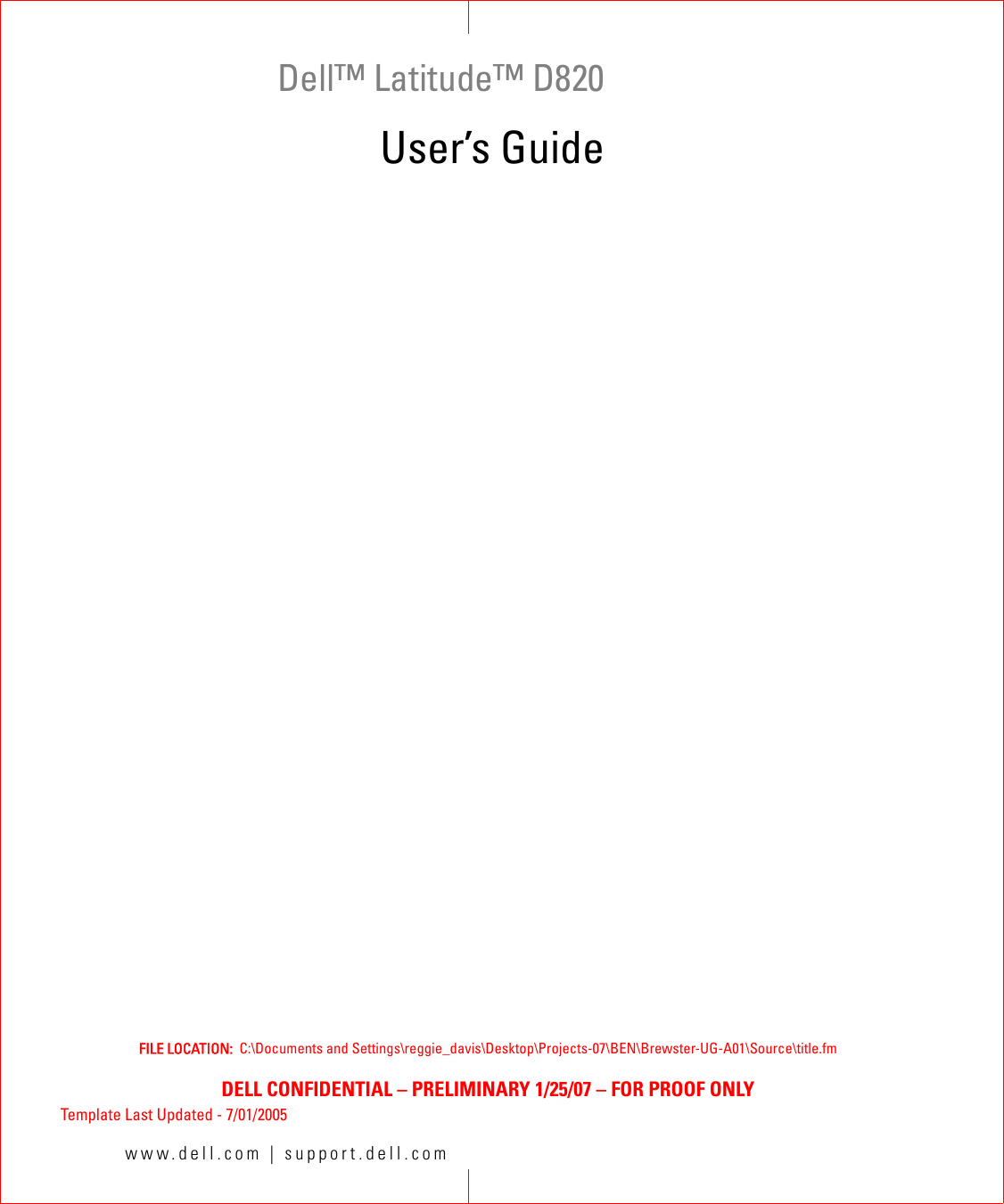 www.dell.com | support.dell.comFILE LOCATION:  C:\Documents and Settings\reggie_davis\Desktop\Projects-07\BEN\Brewster-UG-A01\Source\title.fmDELL CONFIDENTIAL – PRELIMINARY 1/25/07 – FOR PROOF ONLYTemplate Last Updated - 7/01/2005Dell™ Latitude™ D820User’s Guide