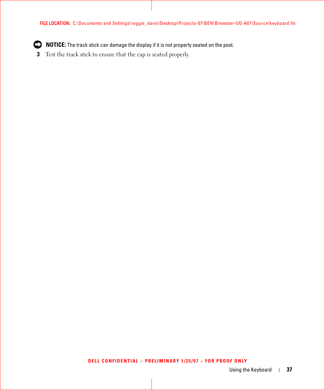 Using the Keyboard 37FILE LOCATION:  C:\Documents and Settings\reggie_davis\Desktop\Projects-07\BEN\Brewster-UG-A01\Source\keyboard.fmDELL CONFIDENTIAL – PRELIMINARY 1/25/07 – FOR PROOF ONLY NOTICE: The track stick can damage the display if it is not properly seated on the post.3Test the track stick to ensure that the cap is seated properly.