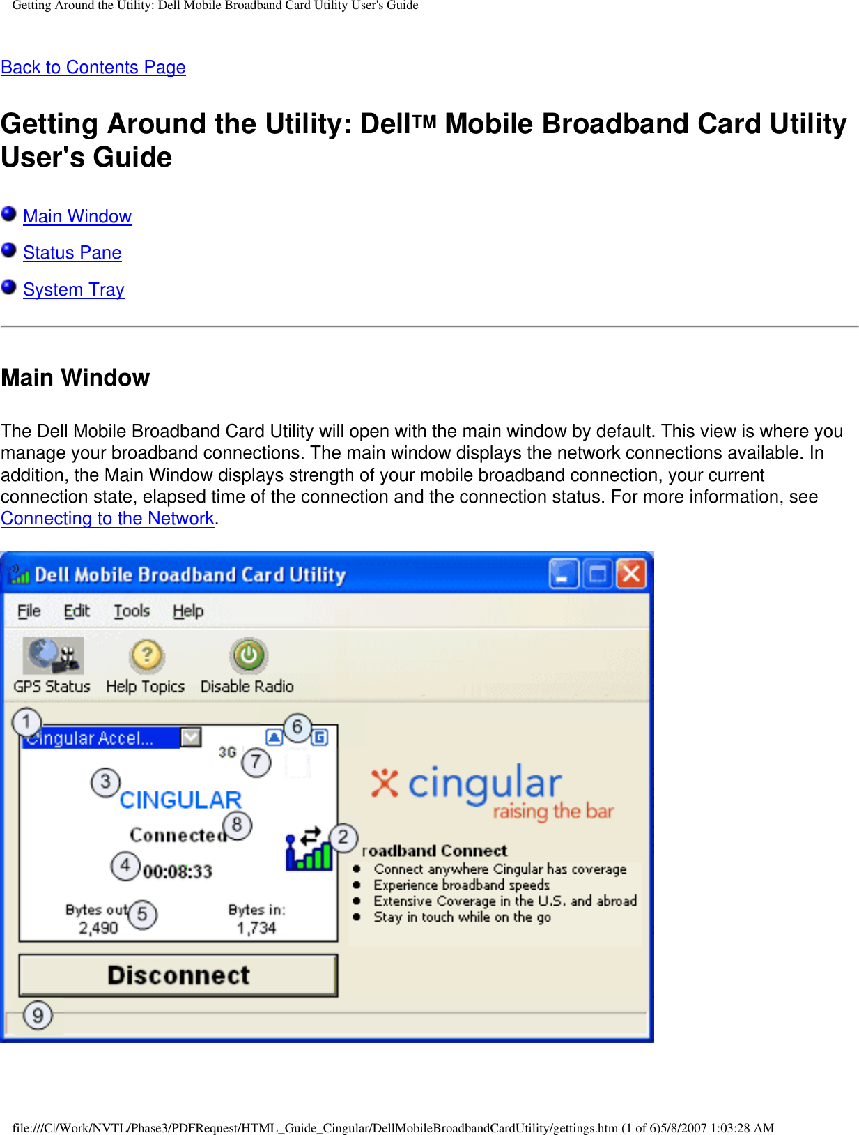 Getting Around the Utility: Dell Mobile Broadband Card Utility User&apos;s GuideBack to Contents PageGetting Around the Utility: DellTM Mobile Broadband Card Utility User&apos;s Guide Main Window Status Pane System TrayMain WindowThe Dell Mobile Broadband Card Utility will open with the main window by default. This view is where you manage your broadband connections. The main window displays the network connections available. In addition, the Main Window displays strength of your mobile broadband connection, your current connection state, elapsed time of the connection and the connection status. For more information, see Connecting to the Network.  file:///C|/Work/NVTL/Phase3/PDFRequest/HTML_Guide_Cingular/DellMobileBroadbandCardUtility/gettings.htm (1 of 6)5/8/2007 1:03:28 AM