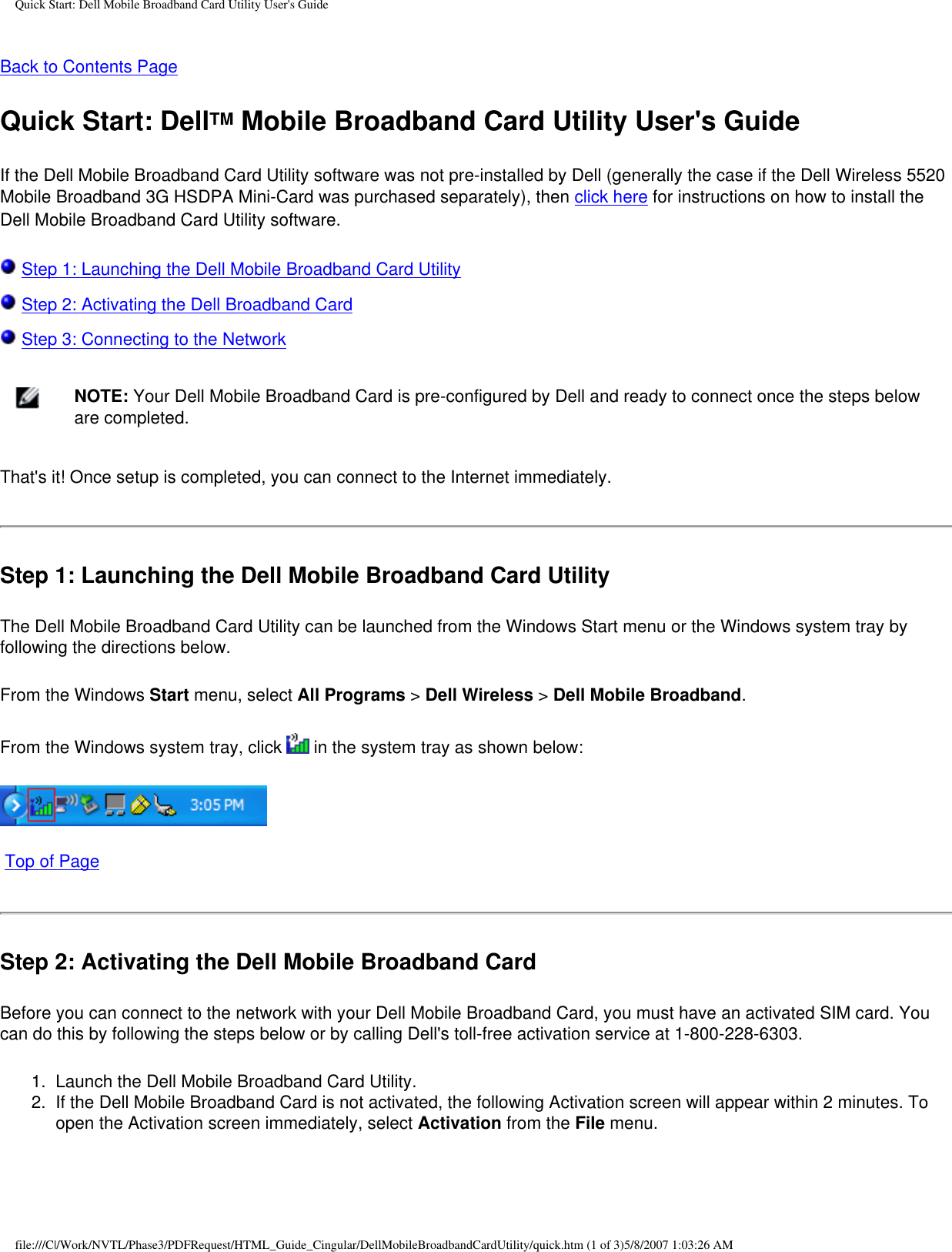 Quick Start: Dell Mobile Broadband Card Utility User&apos;s GuideBack to Contents Page Quick Start: DellTM Mobile Broadband Card Utility User&apos;s GuideIf the Dell Mobile Broadband Card Utility software was not pre-installed by Dell (generally the case if the Dell Wireless 5520 Mobile Broadband 3G HSDPA Mini-Card was purchased separately), then click here for instructions on how to install the Dell Mobile Broadband Card Utility software. Step 1: Launching the Dell Mobile Broadband Card Utility Step 2: Activating the Dell Broadband Card Step 3: Connecting to the Network    NOTE: Your Dell Mobile Broadband Card is pre-configured by Dell and ready to connect once the steps below are completed.That&apos;s it! Once setup is completed, you can connect to the Internet immediately.Step 1: Launching the Dell Mobile Broadband Card UtilityThe Dell Mobile Broadband Card Utility can be launched from the Windows Start menu or the Windows system tray by following the directions below.From the Windows Start menu, select All Programs &gt; Dell Wireless &gt; Dell Mobile Broadband. From the Windows system tray, click   in the system tray as shown below:  Top of PageStep 2: Activating the Dell Mobile Broadband CardBefore you can connect to the network with your Dell Mobile Broadband Card, you must have an activated SIM card. You can do this by following the steps below or by calling Dell&apos;s toll-free activation service at 1-800-228-6303.1.  Launch the Dell Mobile Broadband Card Utility.2.  If the Dell Mobile Broadband Card is not activated, the following Activation screen will appear within 2 minutes. To open the Activation screen immediately, select Activation from the File menu.file:///C|/Work/NVTL/Phase3/PDFRequest/HTML_Guide_Cingular/DellMobileBroadbandCardUtility/quick.htm (1 of 3)5/8/2007 1:03:26 AM