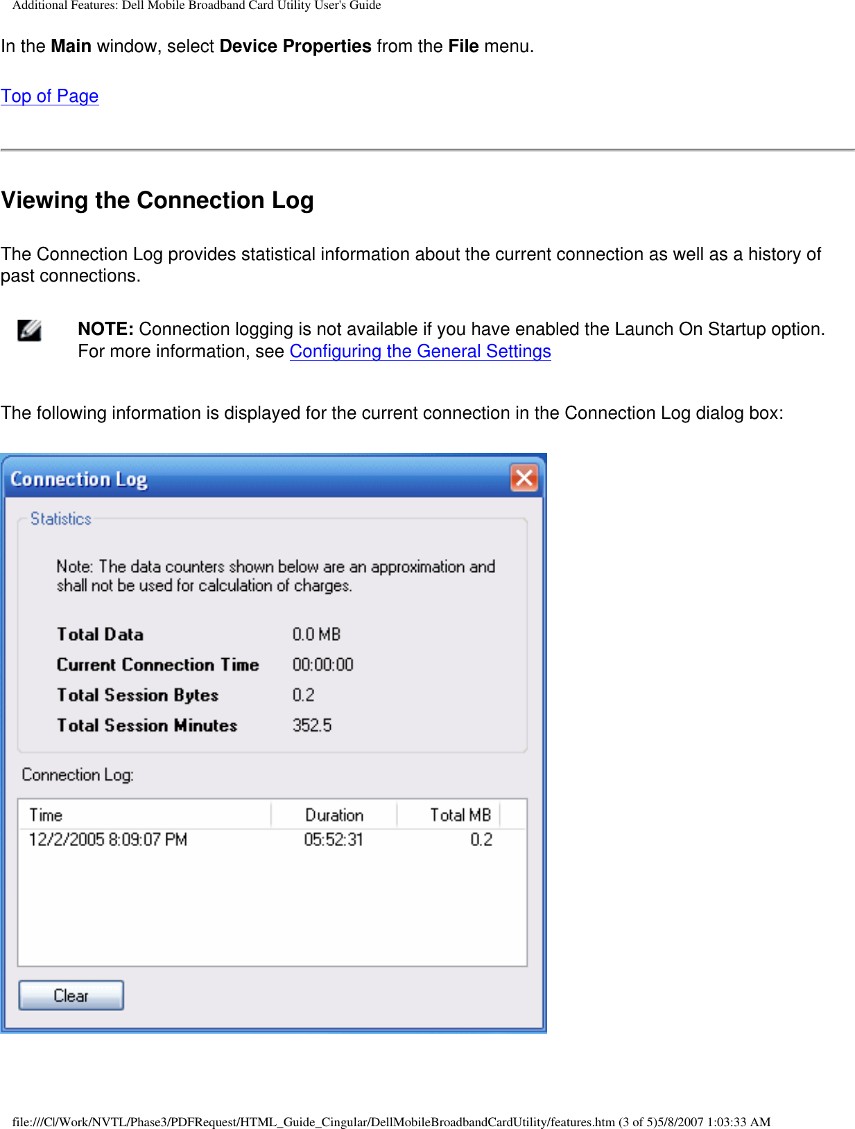 Additional Features: Dell Mobile Broadband Card Utility User&apos;s GuideIn the Main window, select Device Properties from the File menu.Top of PageViewing the Connection LogThe Connection Log provides statistical information about the current connection as well as a history of past connections.    NOTE: Connection logging is not available if you have enabled the Launch On Startup option. For more information, see Configuring the General SettingsThe following information is displayed for the current connection in the Connection Log dialog box:file:///C|/Work/NVTL/Phase3/PDFRequest/HTML_Guide_Cingular/DellMobileBroadbandCardUtility/features.htm (3 of 5)5/8/2007 1:03:33 AM