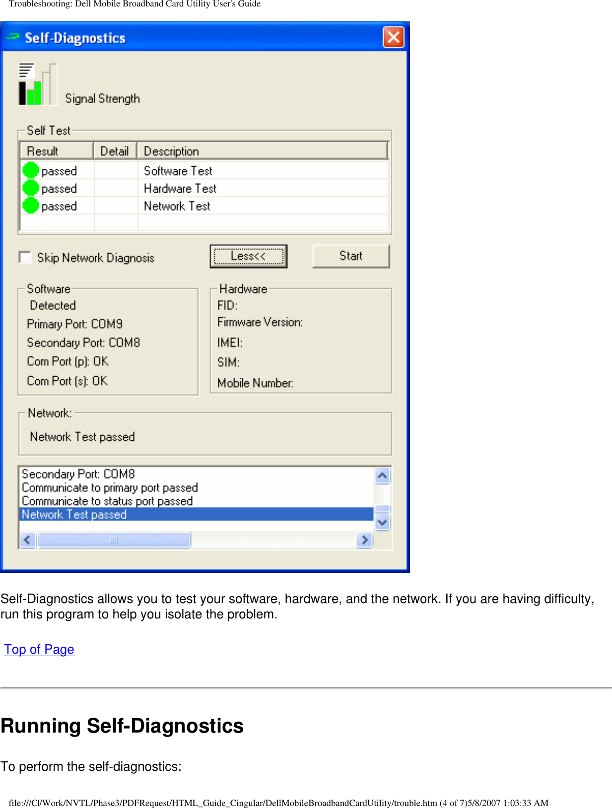 Troubleshooting: Dell Mobile Broadband Card Utility User&apos;s GuideSelf-Diagnostics allows you to test your software, hardware, and the network. If you are having difficulty, run this program to help you isolate the problem.  Top of PageRunning Self-DiagnosticsTo perform the self-diagnostics:file:///C|/Work/NVTL/Phase3/PDFRequest/HTML_Guide_Cingular/DellMobileBroadbandCardUtility/trouble.htm (4 of 7)5/8/2007 1:03:33 AM