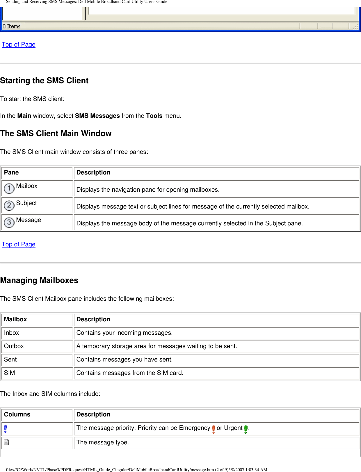 Sending and Receiving SMS Messages: Dell Mobile Broadband Card Utility User&apos;s Guide Top of PageStarting the SMS ClientTo start the SMS client:In the Main window, select SMS Messages from the Tools menu.The SMS Client Main WindowThe SMS Client main window consists of three panes:Pane Description Mailbox Displays the navigation pane for opening mailboxes. Subject Displays message text or subject lines for message of the currently selected mailbox. Message Displays the message body of the message currently selected in the Subject pane. Top of PageManaging MailboxesThe SMS Client Mailbox pane includes the following mailboxes:Mailbox DescriptionInbox Contains your incoming messages.Outbox A temporary storage area for messages waiting to be sent.Sent Contains messages you have sent.SIM Contains messages from the SIM card.The Inbox and SIM columns include:Columns DescriptionThe message priority. Priority can be Emergency   or Urgent  .The message type.file:///C|/Work/NVTL/Phase3/PDFRequest/HTML_Guide_Cingular/DellMobileBroadbandCardUtility/message.htm (2 of 9)5/8/2007 1:03:34 AM