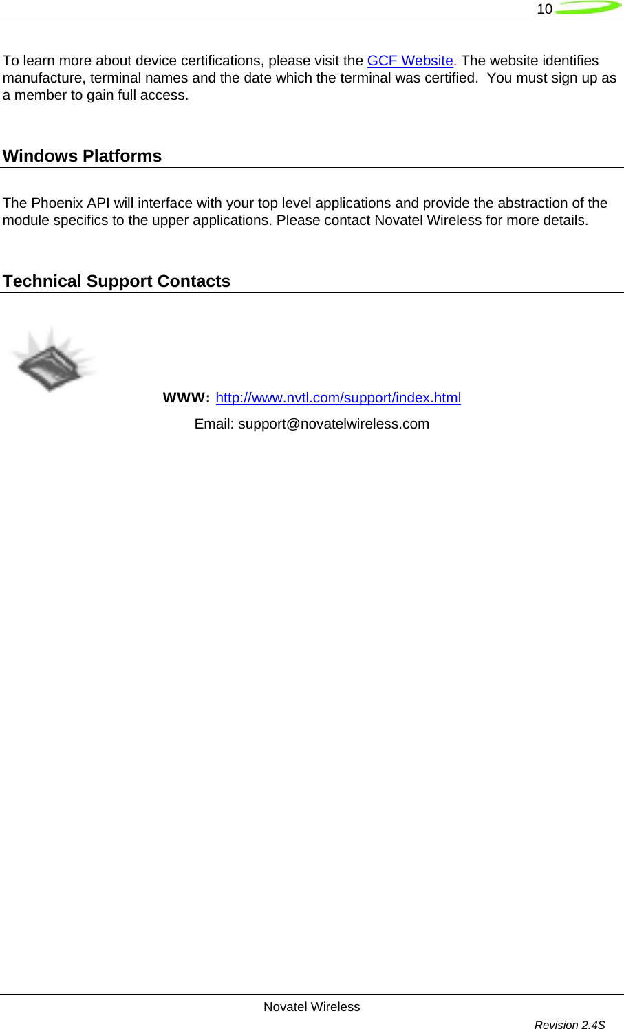   10  Novatel Wireless         Revision 2.4S  To learn more about device certifications, please visit the GCF Website. The website identifies manufacture, terminal names and the date which the terminal was certified.  You must sign up as a member to gain full access.  Windows Platforms   The Phoenix API will interface with your top level applications and provide the abstraction of the module specifics to the upper applications. Please contact Novatel Wireless for more details.  Technical Support Contacts   WWW: http://www.nvtl.com/support/index.html   Email: support@novatelwireless.com   