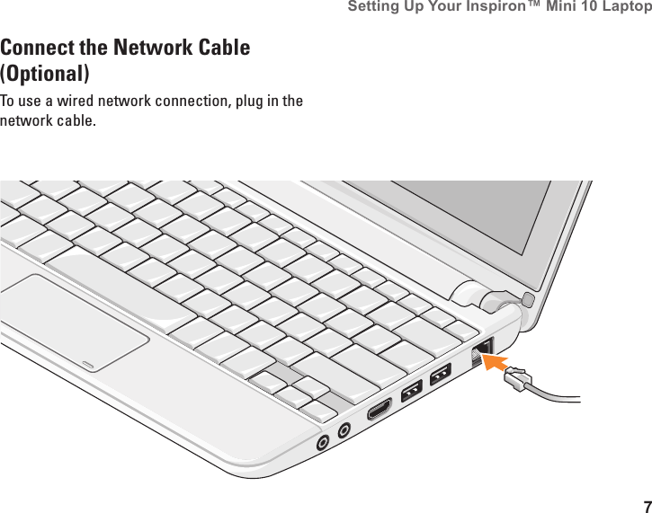 7Setting Up Your Inspiron™ Mini 10 Laptop Connect the Network Cable (Optional)To use a wired network connection, plug in the network cable.
