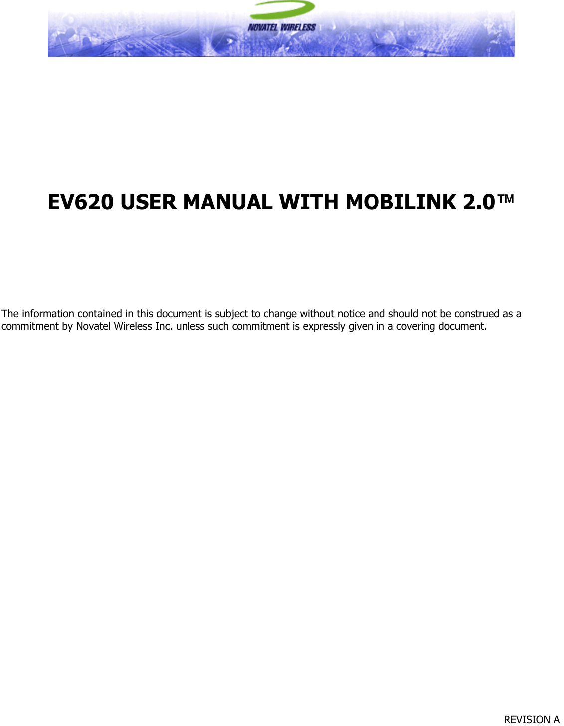             REVISION A                  EV620 USER MANUAL WITH MOBILINK 2.0™       The information contained in this document is subject to change without notice and should not be construed as a commitment by Novatel Wireless Inc. unless such commitment is expressly given in a covering document. 