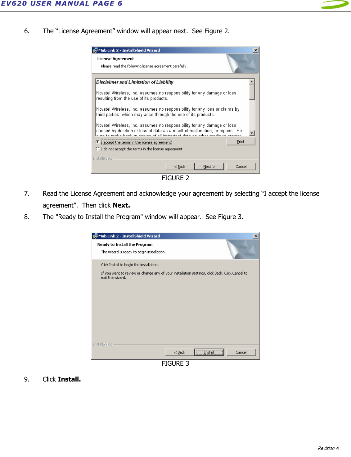 EEVV662200  UUSSEERR  MMAANNUUAALL  PPAAGGEE  66              Revision A    6. The “License Agreement” window will appear next.  See Figure 2.   FIGURE 2  7. Read the License Agreement and acknowledge your agreement by selecting “I accept the license agreement”.  Then click Next. 8. The &quot;Ready to Install the Program&quot; window will appear.  See Figure 3.   FIGURE 3  9. Click Install.  
