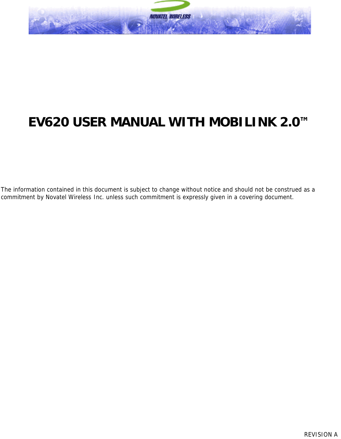          REVISION A                  EV620 USER MANUAL WITH MOBILINK 2.0™       The information contained in this document is subject to change without notice and should not be construed as a commitment by Novatel Wireless Inc. unless such commitment is expressly given in a covering document. 