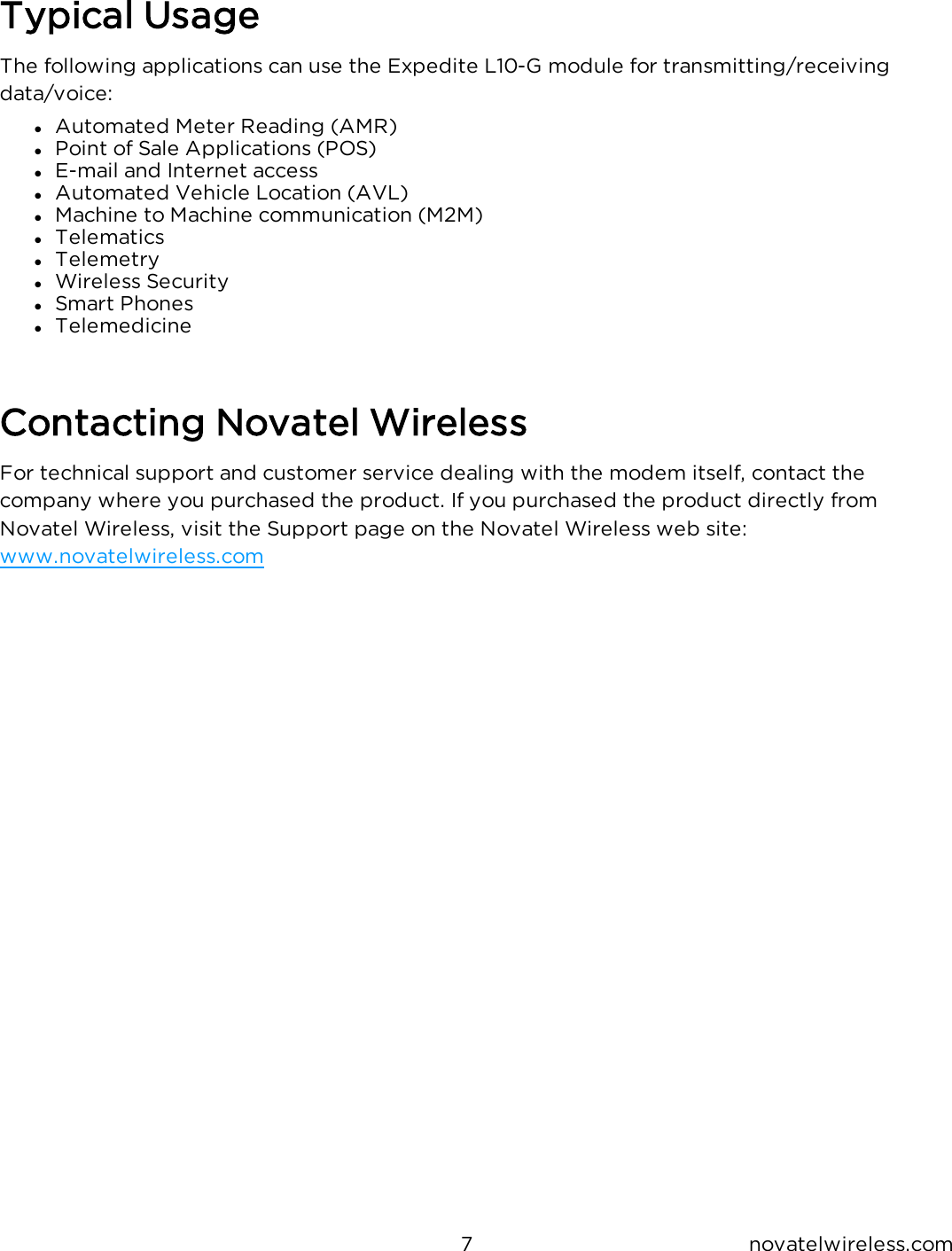 7 novatelwireless.comTypical UsageThe following applications can use the Expedite L10-G module for transmitting/receivingdata/voice:lAutomated Meter Reading (AMR)lPoint of Sale Applications (POS)lE-mail and Internet accesslAutomated Vehicle Location (AVL)lMachine to Machine communication (M2M)lTelematicslTelemetrylWireless SecuritylSmart PhoneslTelemedicineContacting Novatel WirelessFor technical support and customer service dealing with the modem itself, contact thecompany where you purchased the product. If you purchased the product directly fromNovatel Wireless, visit the Support page on the Novatel Wireless web site:www.novatelwireless.com