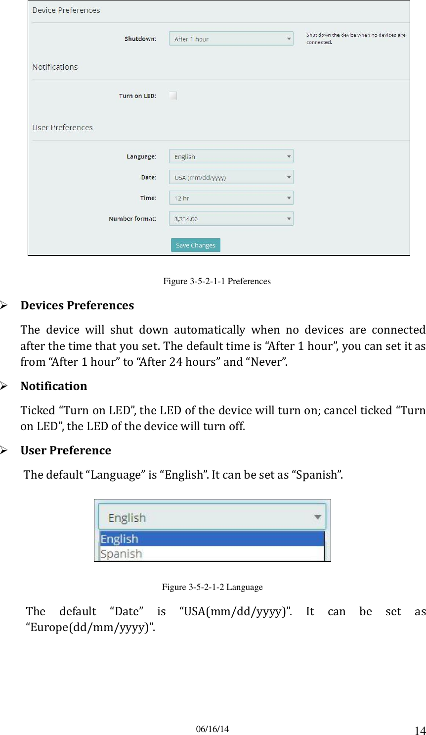 06/16/14 14  Figure 3-5-2-1-1 Preferences  Devices Preferences The  device  will  shut  down  automatically  when  no  devices  are  connected after the time that you set. The default time is “After 1 hour”, you can set it as from “After 1 hour” to “After 24 hours” and “Never”.  Notification Ticked “Turn on LED”, the LED of the device will turn on; cancel ticked “Turn on LED”, the LED of the device will turn off.  User Preference The default “Language” is “English”. It can be set as “Spanish”.  Figure 3-5-2-1-2 Language The  default  “Date”  is  “USA(mm/dd/yyyy)”.  It  can  be  set  as “Europe(dd/mm/yyyy)”. 
