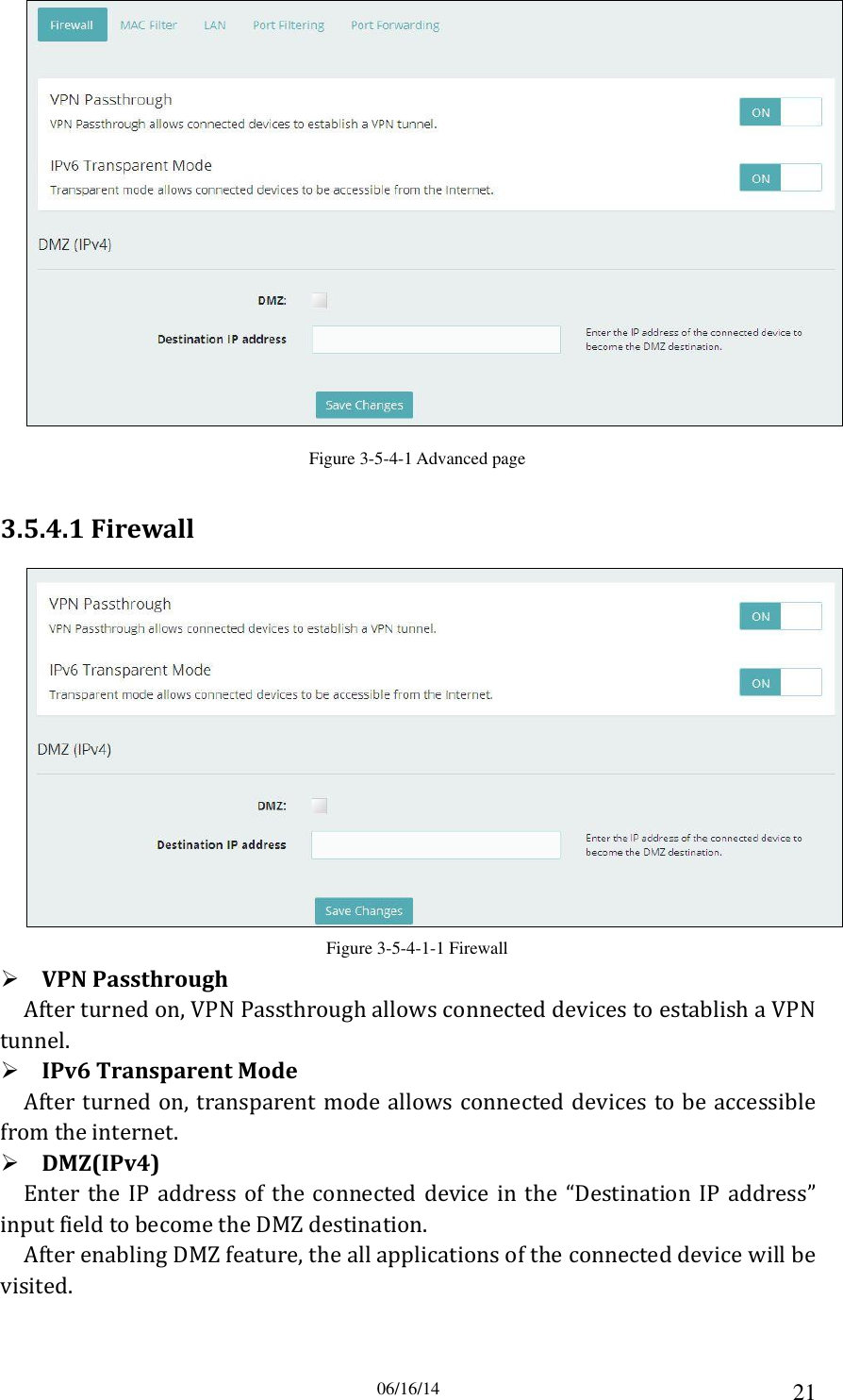 06/16/14 21  Figure 3-5-4-1 Advanced page 3.5.4.1 Firewall  Figure 3-5-4-1-1 Firewall  VPN Passthrough After turned on, VPN Passthrough allows connected devices to establish a VPN tunnel.  IPv6 Transparent Mode After turned on, transparent mode allows connected  devices to be accessible from the internet.  DMZ(IPv4) Enter  the  IP  address  of  the  connected  device in the  “Destination  IP  address” input field to become the DMZ destination. After enabling DMZ feature, the all applications of the connected device will be visited. 