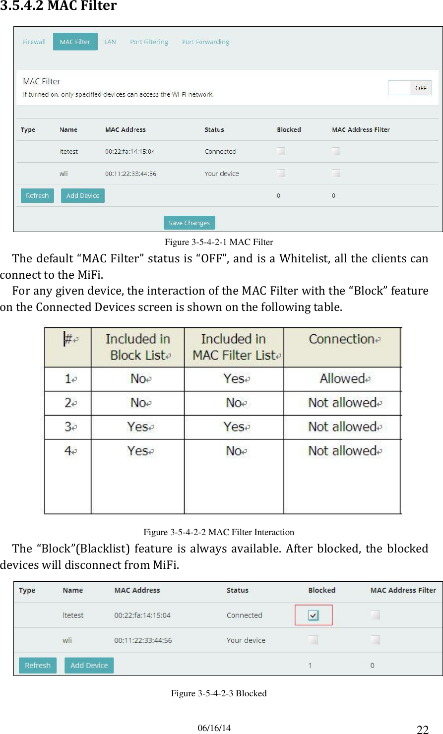 06/16/14 22 3.5.4.2 MAC Filter  Figure 3-5-4-2-1 MAC Filter The default “MAC Filter” status is “OFF”, and is a Whitelist, all the clients can connect to the MiFi. For any given device, the interaction of the MAC Filter with the “Block” feature on the Connected Devices screen is shown on the following table.  Figure 3-5-4-2-2 MAC Filter Interaction The  “Block”(Blacklist)  feature  is  always  available.  After  blocked,  the  blocked devices will disconnect from MiFi.  Figure 3-5-4-2-3 Blocked 