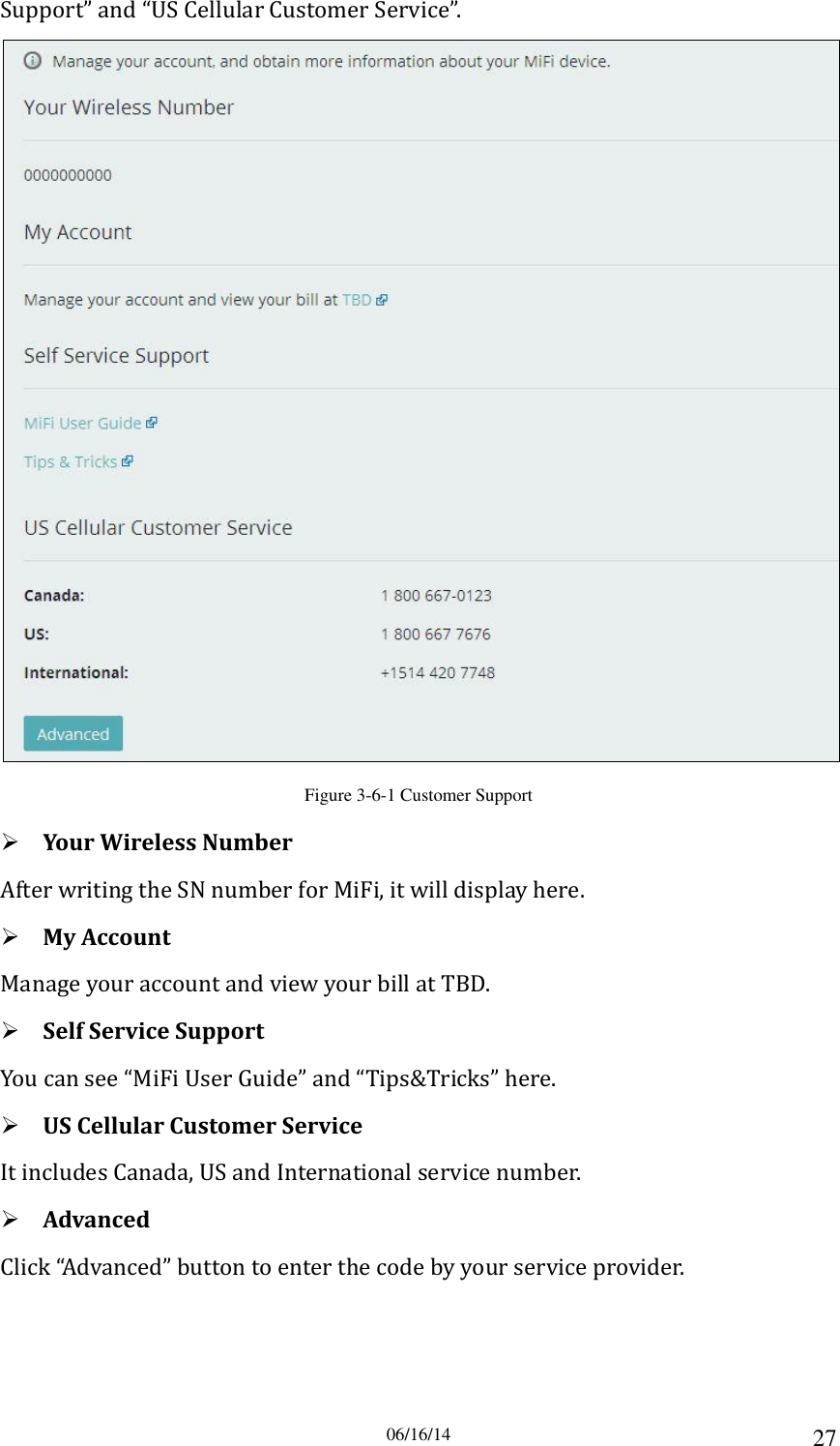 06/16/14 27 Support” and “US Cellular Customer Service”.  Figure 3-6-1 Customer Support  Your Wireless Number After writing the SN number for MiFi, it will display here.  My Account Manage your account and view your bill at TBD.  Self Service Support You can see “MiFi User Guide” and “Tips&amp;Tricks” here.  US Cellular Customer Service It includes Canada, US and International service number.  Advanced Click “Advanced” button to enter the code by your service provider. 