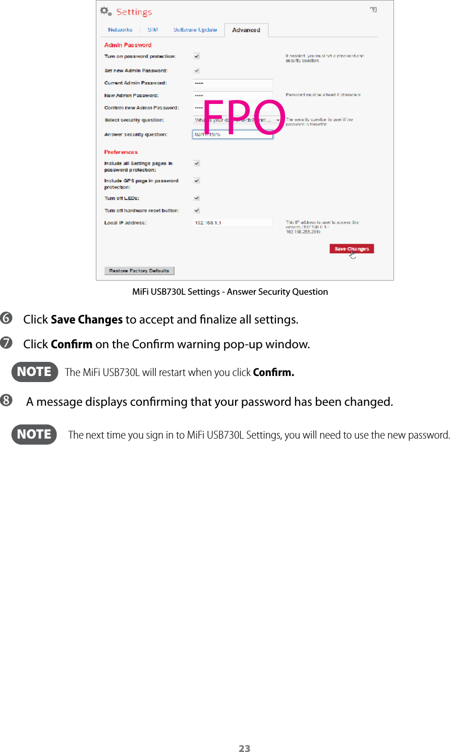 23MiFi USB730L Settings - Answer Security Question ➏ Click Save Changes to accept and nalize all settings.  ➐ Click Conﬁrm on the Conrm warning pop-up window.  NOTE    The MiFi USB730L will restart when you click Conﬁrm. ➑  A message displays conrming that your password has been changed.  NOTE   The next time you sign in to MiFi USB730L Settings, you will need to use the new password.FPO