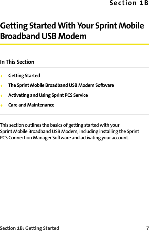 Section 1B: Getting Started    7Section 1BGetting Started With Your Sprint Mobile Broadband USB ModemIn This Section⽧Getting Started⽧The Sprint Mobile Broadband USB Modem Software⽧Activating and Using Sprint PCS Service⽧Care and MaintenanceThis section outlines the basics of getting started with your Sprint Mobile Broadband USB Modem, including installing the Sprint PCS Connection Manager Software and activating your account.