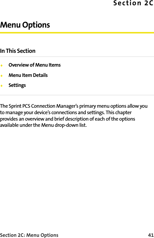 Section 2C: Menu Options 41Section 2CMenu OptionsIn This Section⽧Overview of Menu Items⽧Menu Item Details⽧SettingsThe Sprint PCS Connection Manager’s primary menu options allow you to manage your device’s connections and settings. This chapter provides an overview and brief description of each of the options available under the Menu drop-down list.
