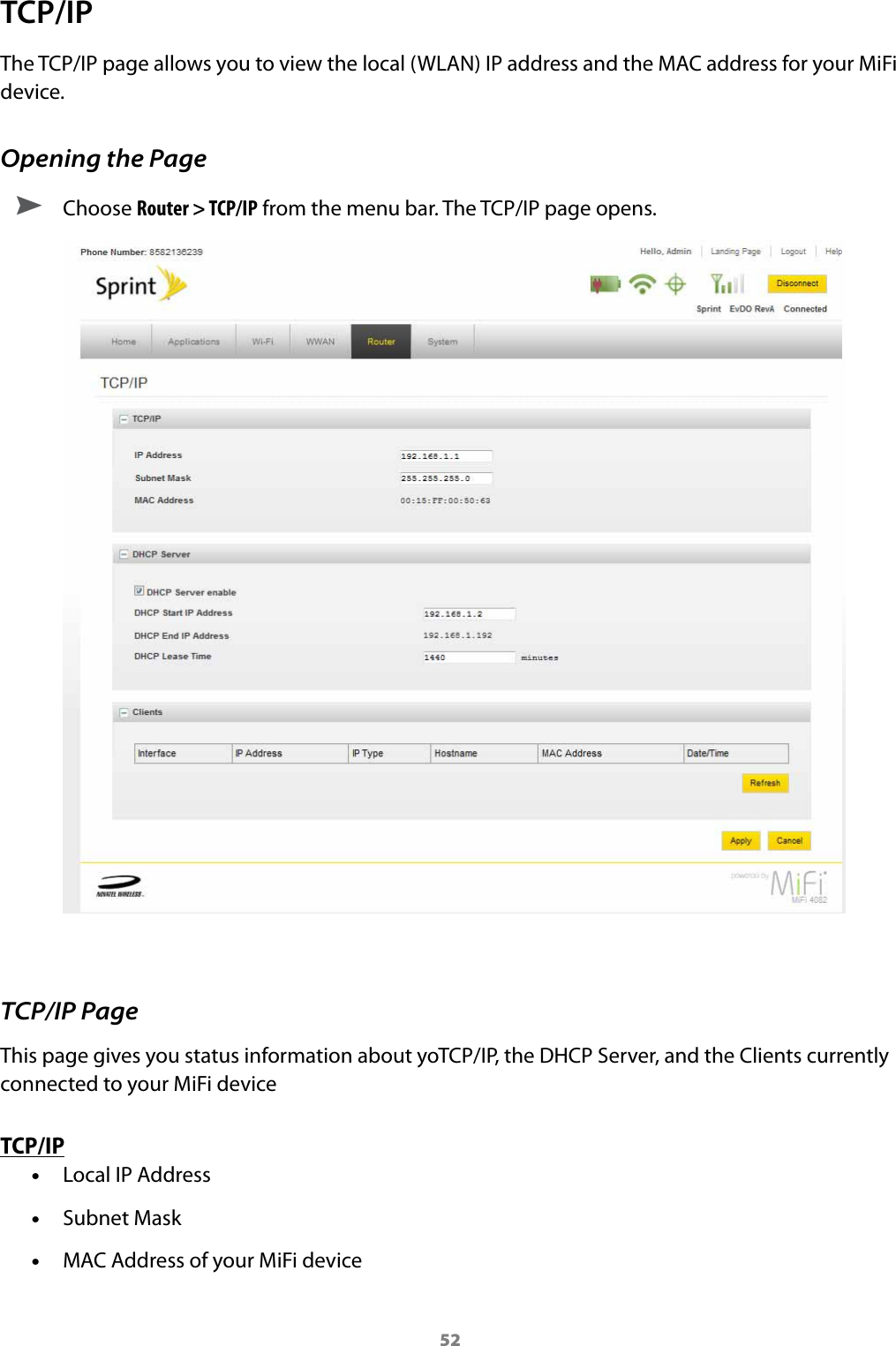 52TCP/IPThe TCP/IP page allows you to view the local (WLAN) IP address and the MAC address for your MiFi device.Opening the Page ➤ Choose Router &gt; TCP/IP from the menu bar. The TCP/IP page opens.TCP/IP PageThis page gives you status information about yoTCP/IP, the DHCP Server, and the Clients currently connected to your MiFi deviceTCP/IP •Local IP Address •Subnet Mask •MAC Address of your MiFi device