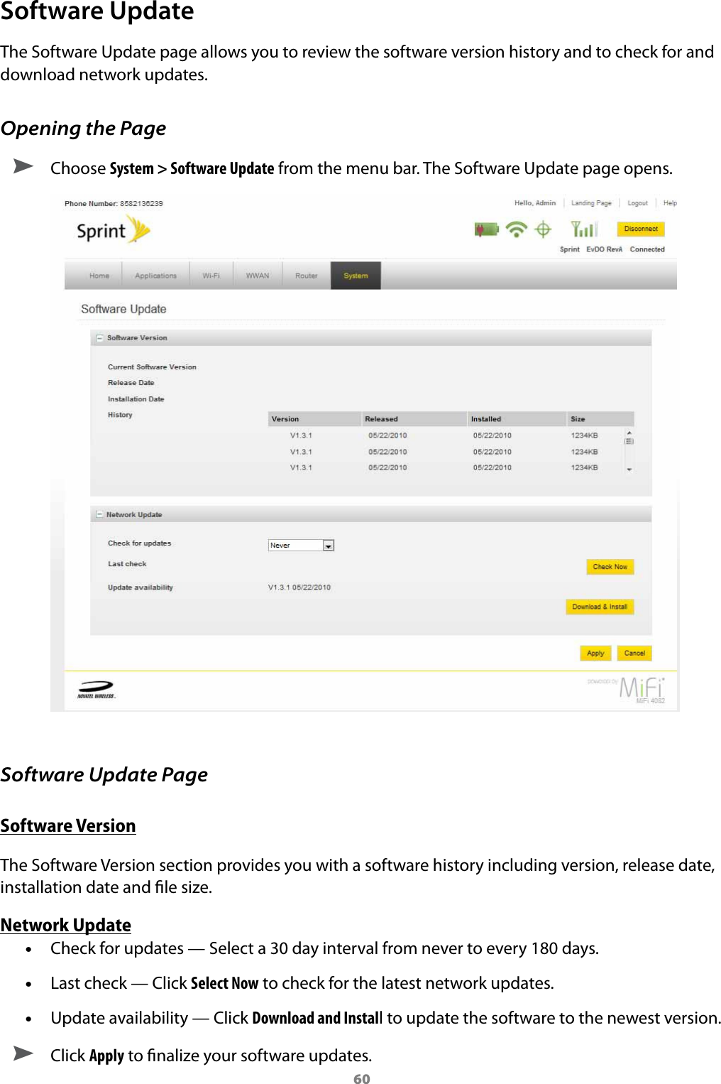 60Software UpdateThe Software Update page allows you to review the software version history and to check for and download network updates.Opening the Page ➤ Choose System &gt; Software Update from the menu bar. The Software Update page opens.Software Update PageSoftware VersionThe Software Version section provides you with a software history including version, release date, installation date and le size.Network Update •Check for updates — Select a 30 day interval from never to every 180 days.   •Last check — Click Select Now to check for the latest network updates. •Update availability — Click Download and Install to update the software to the newest version. ➤ Click Apply to nalize your software updates.