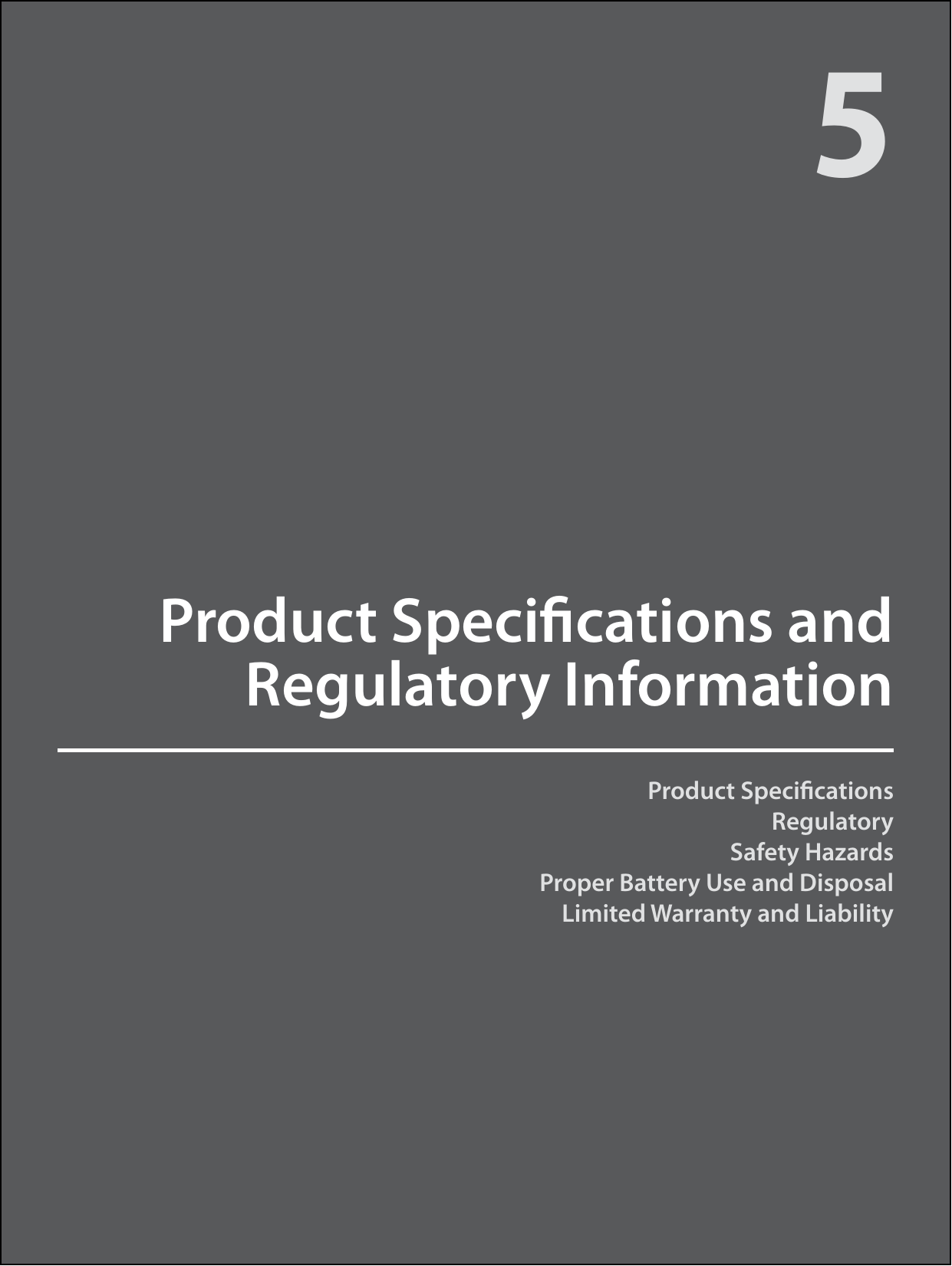 Product SpecicationsRegulatorySafety HazardsProper Battery Use and DisposalLimited Warranty and LiabilityProduct Specications and Regulatory Information5
