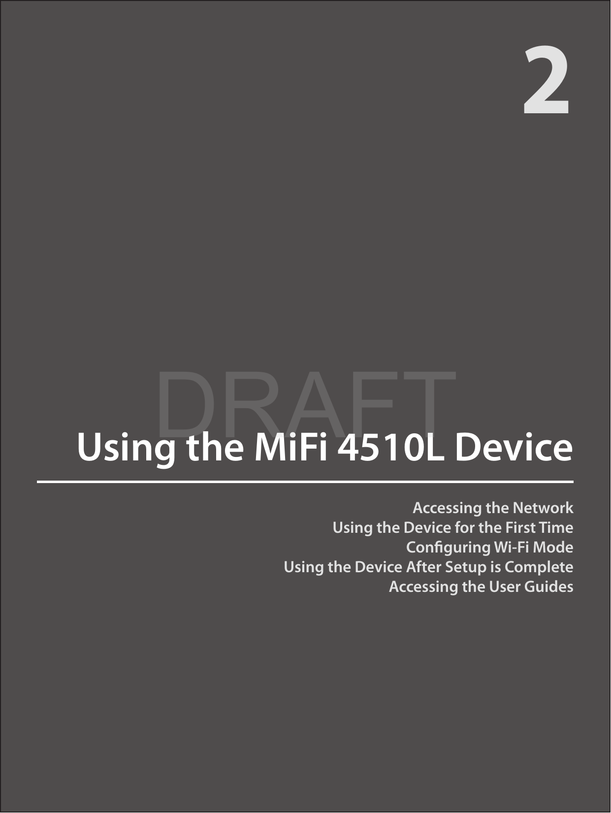 Accessing the NetworkUsing the Device for the First TimeConguring Wi-Fi ModeUsing the Device After Setup is CompleteAccessing the User GuidesUsing the MiFi 4510L Device2DRAFT