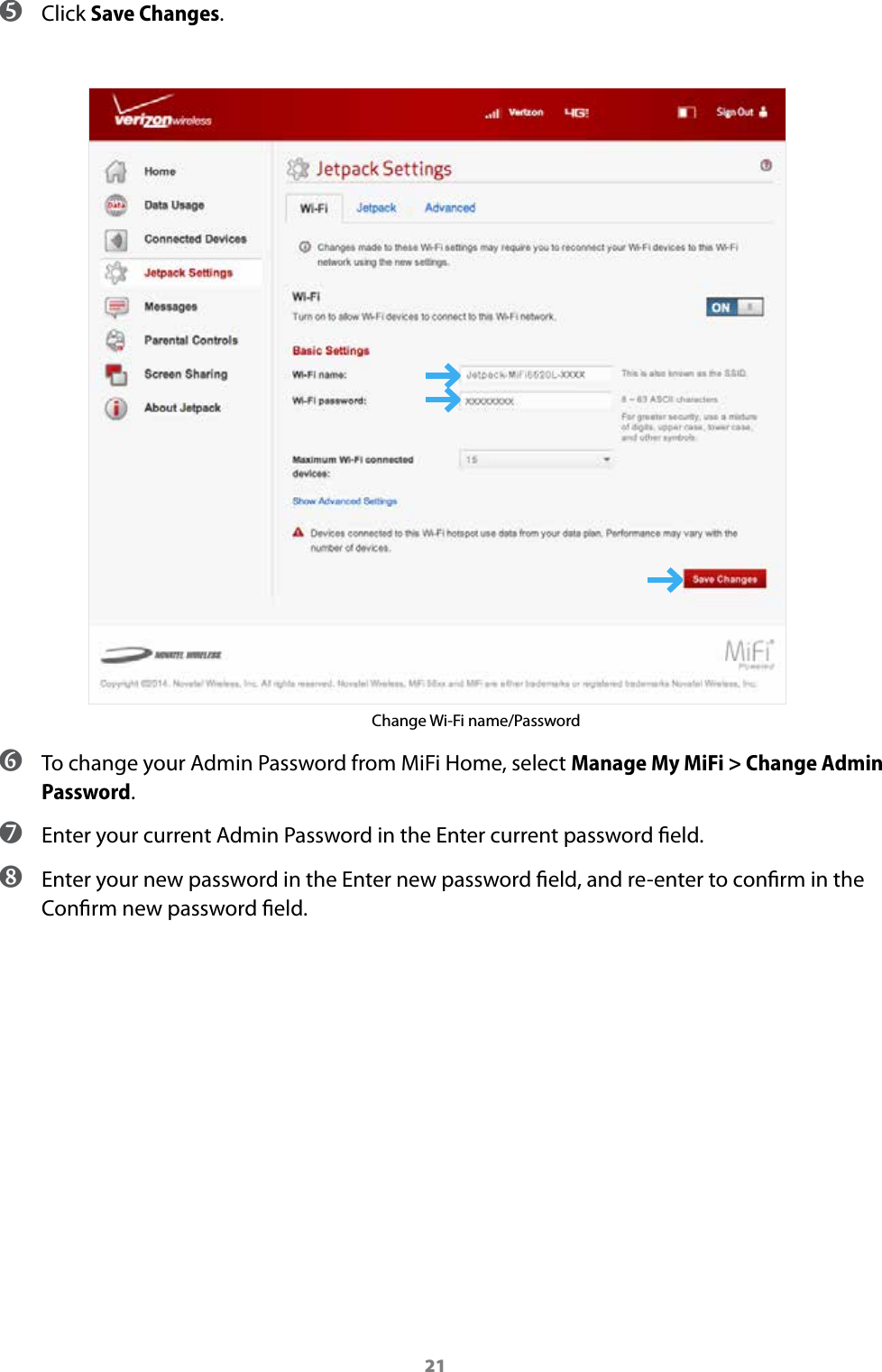 21 ➎ Click Save Changes.Change Wi-Fi name/Password  ➏ To change your Admin Password from MiFi Home, select Manage My MiFi &gt; Change Admin Password. ➐ Enter your current Admin Password in the Enter current password eld. ➑ Enter your new password in the Enter new password eld, and re-enter to conrm in the Conrm new password eld.