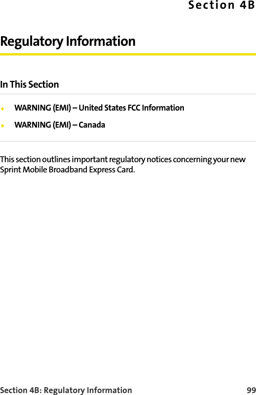 Section 4B: Regulatory Information 99Section 4BRegulatory InformationIn This SectionWARNING (EMI) – United States FCC InformationWARNING (EMI) – CanadaThis section outlines important regulatory notices concerning your new Sprint Mobile Broadband Express Card.
