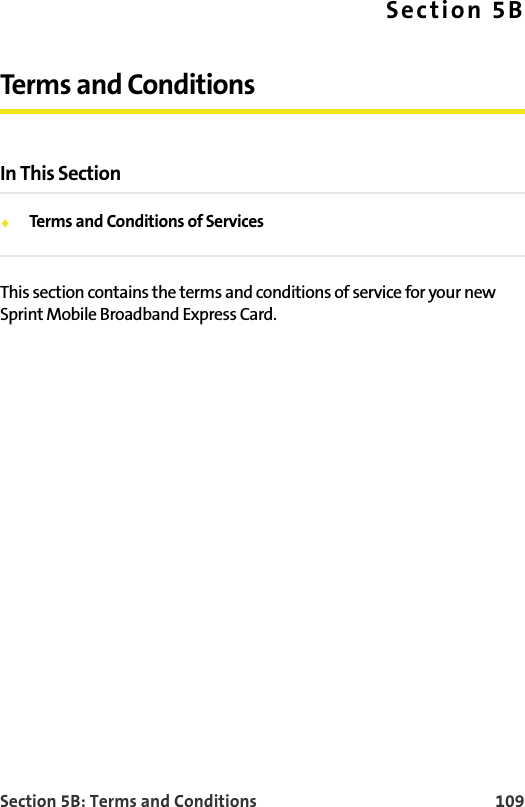 Section 5B: Terms and Conditions 109Section 5BTerms and ConditionsIn This SectionTerms and Conditions of ServicesThis section contains the terms and conditions of service for your new Sprint Mobile Broadband Express Card.
