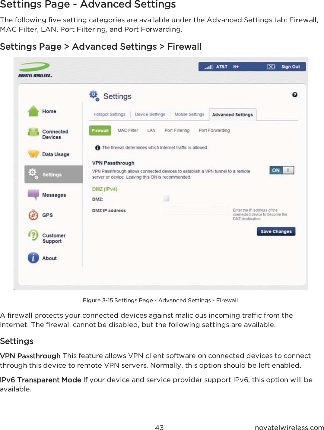  QRYDWHOZLUHOHVVFRPSSettings Page - Advanced Settings7KH IROORZLQJ ILYH VHWWLQJ FDWHJRULHV DUH DYDLODEOH XQGHU WKH $GYDQFHG 6HWWLQJV WDE )LUHZDOO0$&amp; )LOWHU /$1 3RUW )LOWHULQJ DQG 3RUW )RUZDUGLQJSettings Page &gt; Advanced Settings &gt; Firewall)LJXUH  6HWWLQJV 3DJH  $GYDQFHG 6HWWLQJV  )LUHZDOO$ ILUHZDOO SURWHFWV \RXU FRQQHFWHG GHYLFHV DJDLQVW PDOLFLRXV LQFRPLQJ WUDIILF IURP WKH,QWHUQHW 7KH ILUHZDOO FDQQRW EH GLVDEOHG EXW WKH IROORZLQJ VHWWLQJV DUH DYDLODEOHSettingsVPN Passthrough7KLV IHDWXUH DOORZV 931 FOLHQW VRIWZDUH RQ FRQQHFWHG GHYLFHV WR FRQQHFWWKURXJK WKLV GHYLFH WR UHPRWH 931 VHUYHUV 1RUPDOO\ WKLV RSWLRQ VKRXOG EH OHIW HQDEOHGIPv6 Transparent Mode,I \RXU GHYLFH DQG VHUYLFH SURYLGHU VXSSRUW ,3Y WKLV RSWLRQ ZLOO EHDYDLODEOH