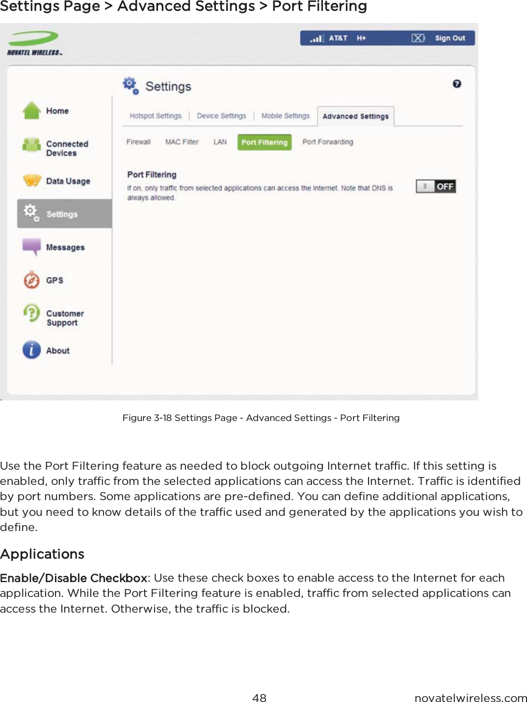  QRYDWHOZLUHOHVVFRPSSettings Page &gt; Advanced Settings &gt; Port Filtering)LJXUH  6HWWLQJV 3DJH  $GYDQFHG 6HWWLQJV  3RUW )LOWHULQJ8VH WKH 3RUW )LOWHULQJ IHDWXUH DV QHHGHG WR EORFN RXWJRLQJ ,QWHUQHW WUDIILF ,I WKLV VHWWLQJ LVHQDEOHG RQO\ WUDIILF IURP WKH VHOHFWHG DSSOLFDWLRQV FDQ DFFHVV WKH ,QWHUQHW 7UDIILF LV LGHQWLILHGE\ SRUW QXPEHUV 6RPH DSSOLFDWLRQV DUH SUHGHILQHG &lt;RX FDQ GHILQH DGGLWLRQDO DSSOLFDWLRQVEXW \RX QHHG WR NQRZ GHWDLOV RI WKH WUDIILF XVHG DQG JHQHUDWHG E\ WKH DSSOLFDWLRQV \RX ZLVK WRGHILQHApplicationsEnable/Disable Checkbox 8VH WKHVH FKHFN ER[HV WR HQDEOH DFFHVV WR WKH ,QWHUQHW IRU HDFKDSSOLFDWLRQ :KLOH WKH 3RUW )LOWHULQJ IHDWXUH LV HQDEOHG WUDIILF IURP VHOHFWHG DSSOLFDWLRQV FDQDFFHVV WKH ,QWHUQHW 2WKHUZLVH WKH WUDIILF LV EORFNHG