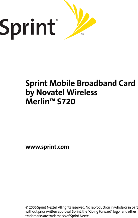 Sprint Mobile Broadband Cardby Novatel WirelessMerlin™ S720www.sprint.com© 2006 Sprint Nextel. All rights reserved. No reproduction in whole or in part without prior written approval. Sprint, the “Going Forward” logo,  and other trademarks are trademarks of Sprint Nextel.