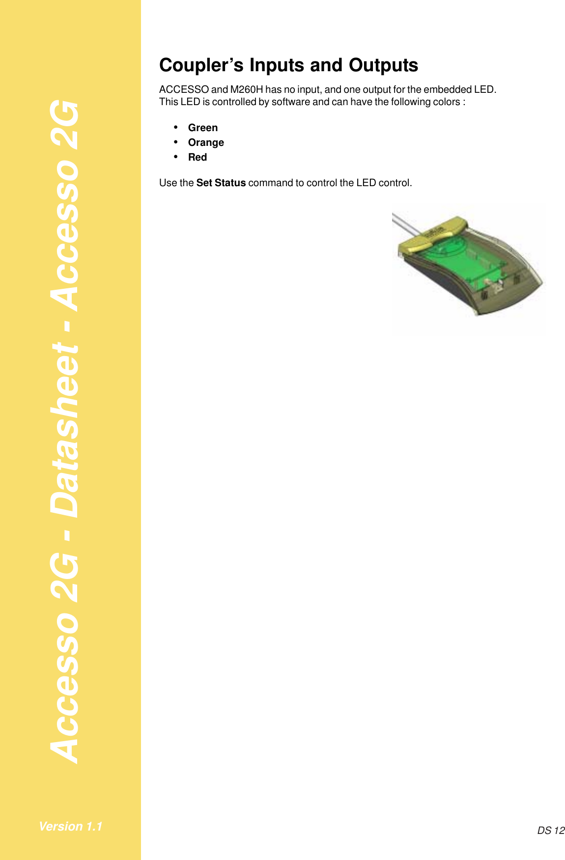 Accesso 2G - Datasheet - Accesso 2GDS 12Version 1.1Coupler’s Inputs and OutputsACCESSO and M260H has no input, and one output for the embedded LED.This LED is controlled by software and can have the following colors :•Green•Orange•RedUse the Set Status command to control the LED control.