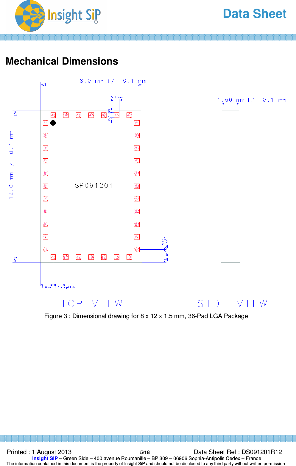   Data Sheet  Printed : 1 August 2013  5/18 Data Sheet Ref : DS091201R12  Insight SiP – Green Side – 400 avenue Roumanille – BP 309 – 06906 Sophia-Antipolis Cedex – France  The information contained in this document is the property of Insight SiP and should not be disclosed to any third party without written permission   Mechanical Dimensions   Figure 3 : Dimensional drawing for 8 x 12 x 1.5 mm, 36-Pad LGA Package                