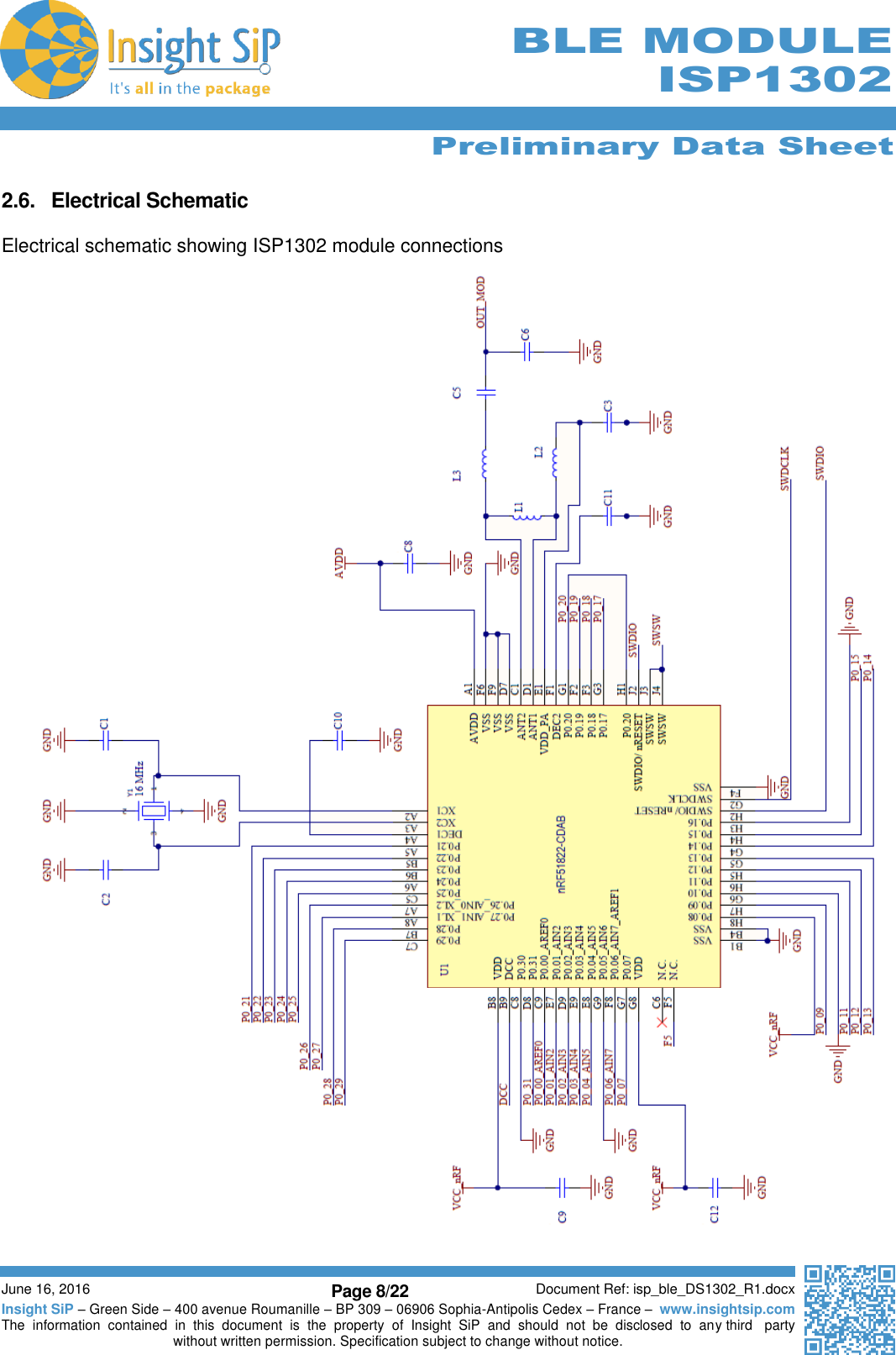      Preliminary Data Sheet  June 16, 2016 Page 8/22 Document Ref: isp_ble_DS1302_R1.docx Insight SiP – Green Side – 400 avenue Roumanille – BP 309 – 06906 Sophia-Antipolis Cedex – France –  www.insightsip.com The  information  contained  in  this  document  is  the  property  of  Insight  SiP  and  should  not  be  disclosed  to  any third   party without written permission. Specification subject to change without notice.     BLE MODULE ISP1302  2.6.  Electrical Schematic  Electrical schematic showing ISP1302 module connections    