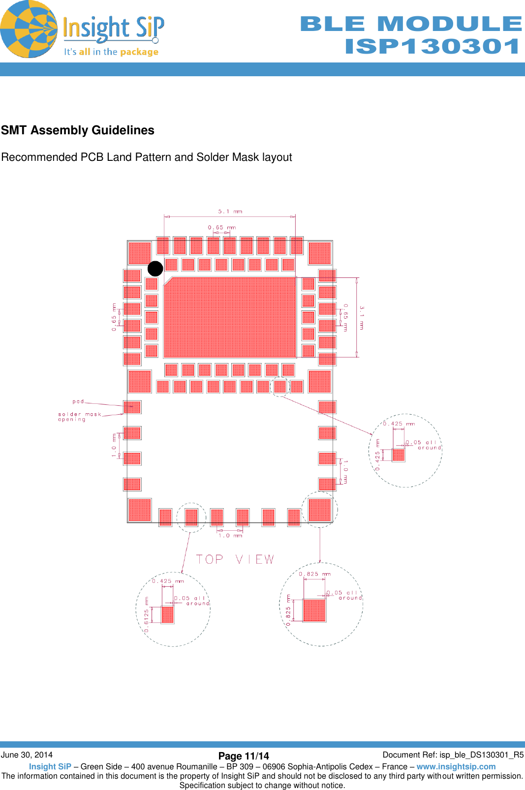        June 30, 2014 Page 11/14 Document Ref: isp_ble_DS130301_R5 Insight SiP – Green Side – 400 avenue Roumanille – BP 309 – 06906 Sophia-Antipolis Cedex – France – www.insightsip.com The information contained in this document is the property of Insight SiP and should not be disclosed to any third party without written permission. Specification subject to change without notice.     BLE MODULE ISP130301   SMT Assembly Guidelines  Recommended PCB Land Pattern and Solder Mask layout                       