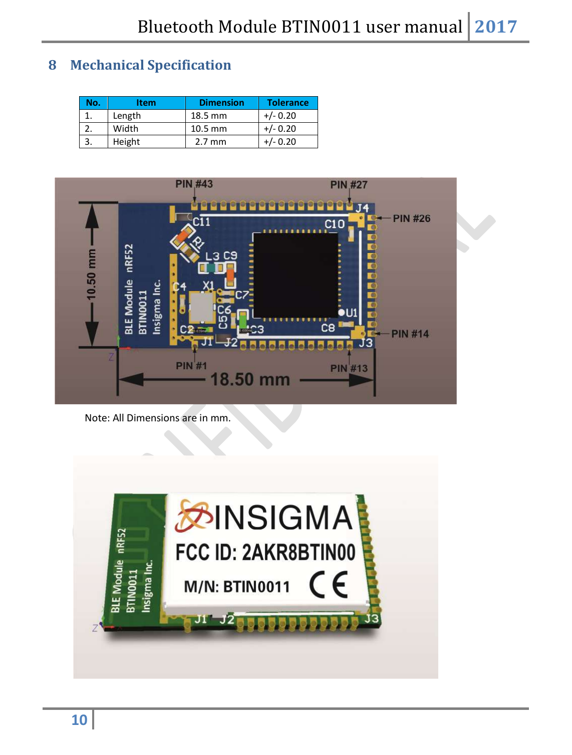 Bluetooth Module BTIN0011 user manual 2017  10   8 Mechanical Specification  No. Item Dimension Tolerance 1. Length 18.5 mm +/- 0.20 2. Width 10.5 mm  +/- 0.20 3. Height   2.7 mm +/- 0.20           Note: All Dimensions are in mm.          