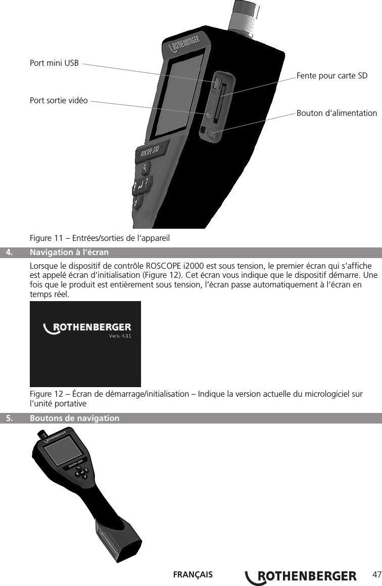 FRANÇAIS 47Port mini USB                                                                                                                  Fente pour carte SDPort sortie vidéo                                                                                                                  Bouton d‘alimentationFigure 11 – Entrées/sorties de l‘appareil  4.  Navigation à l‘écran Lorsque le dispositif de contrôle ROSCOPE i2000 est sous tension, le premier écran qui s‘afﬁche est appelé écran d‘initialisation (Figure 12). Cet écran vous indique que le dispositif démarre. Une fois que le produit est entièrement sous tension, l‘écran passe automatiquement à l‘écran en temps réel.Figure 12 – Écran de démarrage/initialisation – Indique la version actuelle du micrologiciel sur l‘unité portative  5.   Boutons de navigation