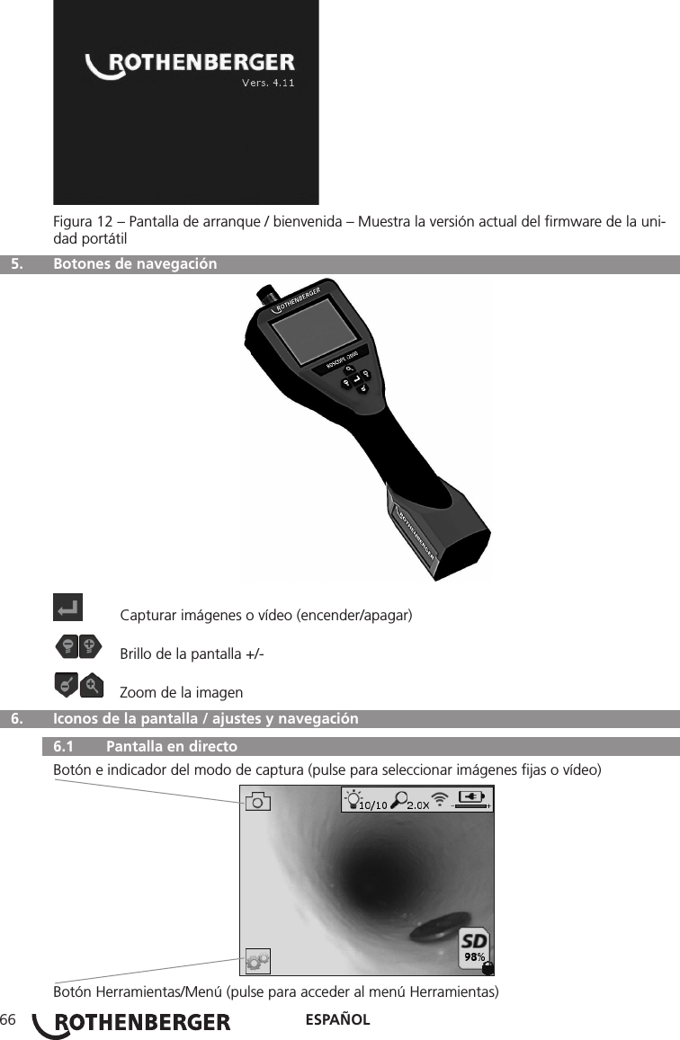 ESPAÑOL66Figura 12 – Pantalla de arranque / bienvenida – Muestra la versión actual del ﬁrmware de la uni-dad portátil  5.   Botones de navegación  Capturar imágenes o vídeo (encender/apagar)  Brillo de la pantalla +/-  Zoom de la imagen  6.   Iconos de la pantalla / ajustes y navegación  6.1   Pantalla en directoBotón e indicador del modo de captura (pulse para seleccionar imágenes ﬁjas o vídeo)Botón Herramientas/Menú (pulse para acceder al menú Herramientas)