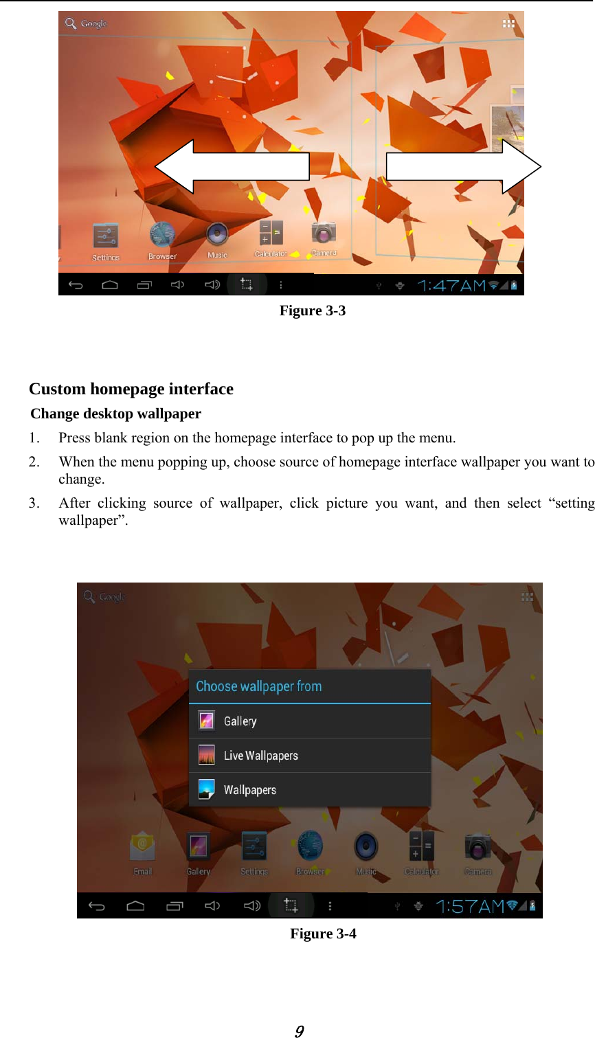            9    Figure 3-3   Custom homepage interface Change desktop wallpaper   1. Press blank region on the homepage interface to pop up the menu. 2. When the menu popping up, choose source of homepage interface wallpaper you want to change. 3. After clicking source of wallpaper, click picture you want, and then select &ldquo;setting wallpaper&rdquo;.    Figure 3-4  