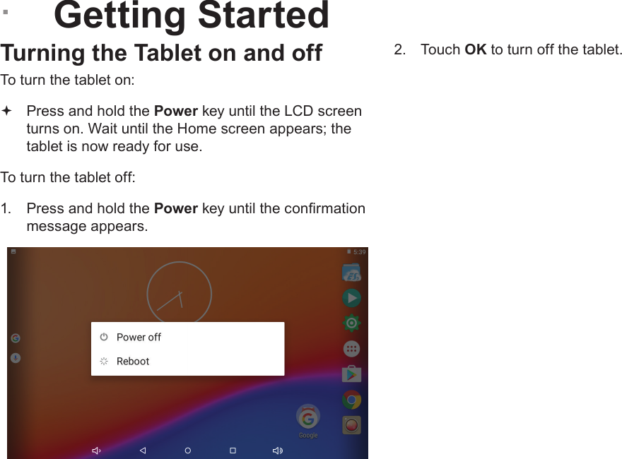 Page 12  Getting StartedEnglish &Acirc;Getting StartedTurning the Tablet on and off To turn the tablet on: Press and hold the Power key until the LCD screen turns on. Wait until the Home screen appears; the tablet is now ready for use.To turn the tablet off:1.  Press and hold the Power key until the conrmation message appears.2.  Touch OK to turn off the tablet.