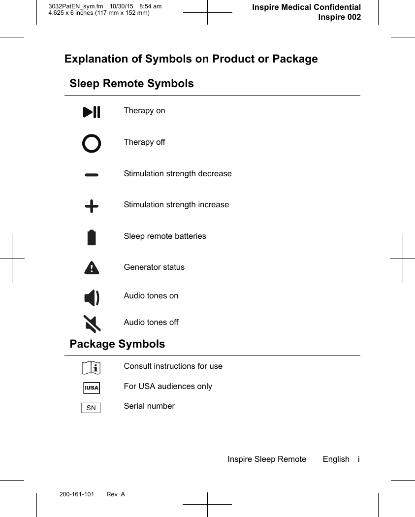Inspire Sleep Remote English i200-161-101 Rev  A3032PatEN_sym.fm 10/30/15 8:54 am4.625 x 6 inches (117 mm x 152 mm)     Inspire Medical ConfidentialInspire 002Explanation of Symbols on Product or PackageSleep Remote SymbolsTherapy onTherapy offStimulation strength decreaseStimulation strength increaseSleep remote batteriesGenerator status Audio tones onAudio tones off Package SymbolsConsult instructions for useFor USA audiences onlySerial number