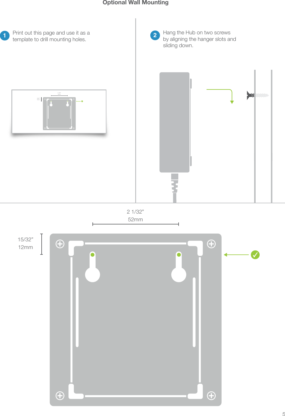 5Optional Wall Mounting2 1/32”52mm15/32”12mm1Print out this page and use it as a template to drill mounting holes. 2Hang the Hub on two screws by aligning the hanger slots and sliding down.2 1/32”52mm15/32”12mm