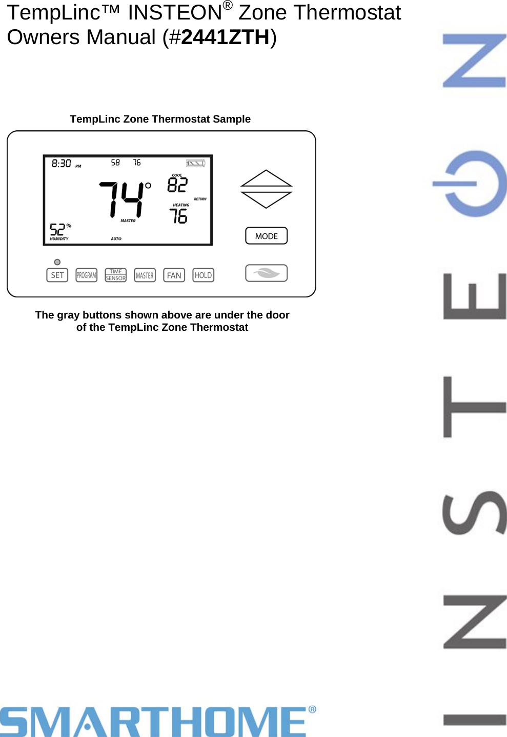                                                                                                                                   Page 4 of 25                                                                                       Rev: 3/1/2012 3:06 PM TempLinc Zone Thermostat Sample    TempLinc™ INSTEON® Zone Thermostat  Owners Manual (#2441ZTH)       The gray buttons shown above are under the door of the TempLinc Zone Thermostat 