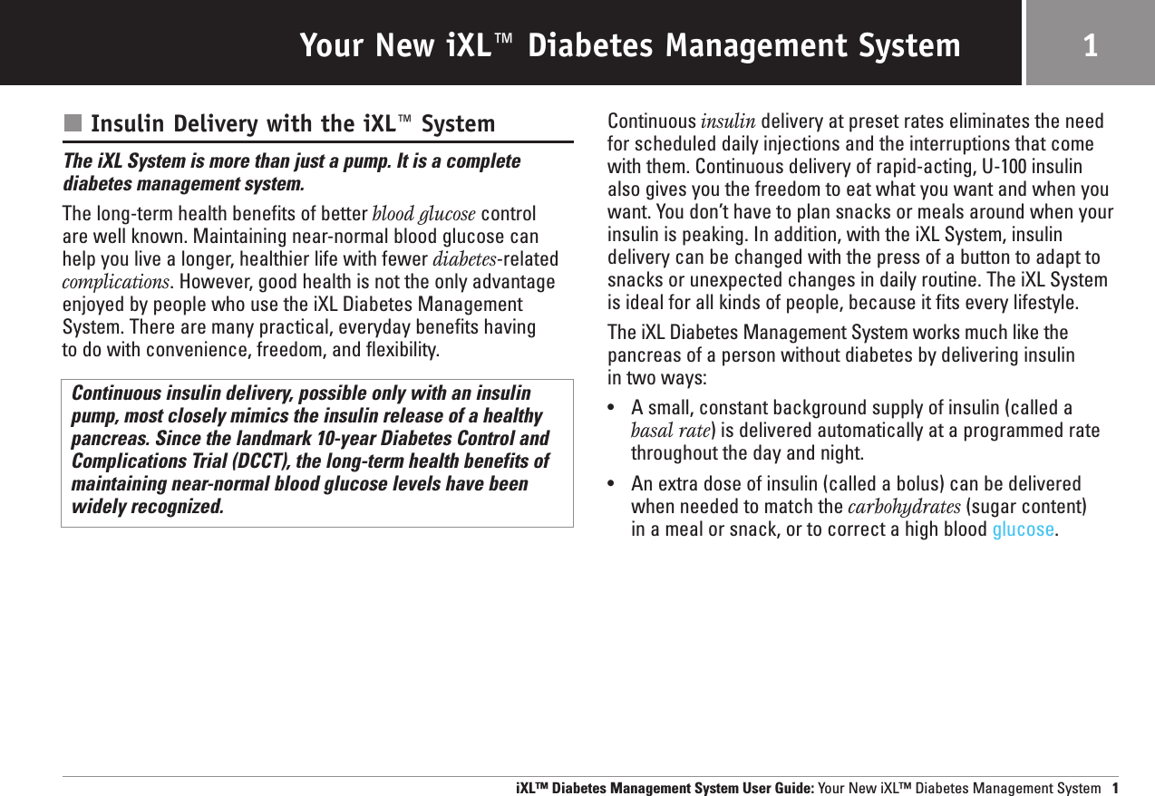 Your New iXL™ Diabetes Management System 1Insulin Delivery with the iXL™ SystemThe iXL System is more than just a pump. It is a completediabetes management system.The long-term health benefits of better blood glucose control are well known. Maintaining near-normal blood glucose canhelp you live a longer, healthier life with fewer diabetes-relatedcomplications. However, good health is not the only advantageenjoyed by people who use the iXL Diabetes ManagementSystem. There are many practical, everyday benefits having to do with convenience, freedom, and flexibility.Continuous insulin delivery, possible only with an insulin pump, most closely mimics the insulin release of a healthypancreas. Since the landmark 10-year Diabetes Control andComplications Trial (DCCT), the long-term health benefits ofmaintaining near-normal blood glucose levels have beenwidely recognized.Continuous insulin delivery at preset rates eliminates the needfor scheduled daily injections and the interruptions that comewith them. Continuous delivery of rapid-acting, U-100 insulin also gives you the freedom to eat what you want and when youwant. You don’t have to plan snacks or meals around when yourinsulin is peaking. In addition, with the iXL System, insulin delivery can be changed with the press of a button to adapt tosnacks or unexpected changes in daily routine. The iXL Systemis ideal for all kinds of people, because it fits every lifestyle. The iXL Diabetes Management System works much like thepancreas of a person without diabetes by delivering insulin in two ways:•A small, constant background supply of insulin (called abasal rate) is delivered automatically at a programmed ratethroughout the day and night.•An extra dose of insulin (called a bolus) can be deliveredwhen needed to match the carbohydrates (sugar content) in a meal or snack, or to correct a high blood glucose.iXL™ Diabetes Management System User Guide: Your New iXL™ Diabetes Management System 1