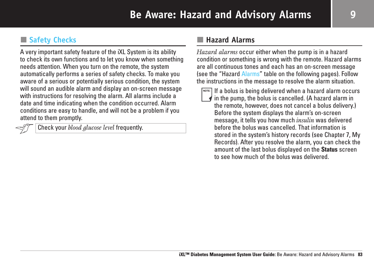 Be Aware: Hazard and Advisory AlarmsSafety ChecksA very important safety feature of the iXL System is its ability to check its own functions and to let you know when somethingneeds attention. When you turn on the remote, the systemautomatically performs a series of safety checks. To make youaware of a serious or potentially serious condition, the systemwill sound an audible alarm and display an on-screen messagewith instructions for resolving the alarm. All alarms include adate and time indicating when the condition occurred. Alarmconditions are easy to handle, and will not be a problem if youattend to them promptly.Check your blood glucose level frequently.Hazard AlarmsHazard alarms occur either when the pump is in a hazard condition or something is wrong with the remote. Hazard alarmsare all continuous tones and each has an on-screen message(see the “Hazard Alarms” table on the following pages). Followthe instructions in the message to resolve the alarm situation.If a bolus is being delivered when a hazard alarm occursin the pump, the bolus is cancelled. (A hazard alarm inthe remote, however, does not cancel a bolus delivery.)Before the system displays the alarm’s on-screenmessage, it tells you how much insulin was deliveredbefore the bolus was cancelled. That information isstored in the system’s history records (see Chapter 7, MyRecords). After you resolve the alarm, you can check theamount of the last bolus displayed on the Status screento see how much of the bolus was delivered.iXL™ Diabetes Management System User Guide: Be Aware: Hazard and Advisory Alarms 839