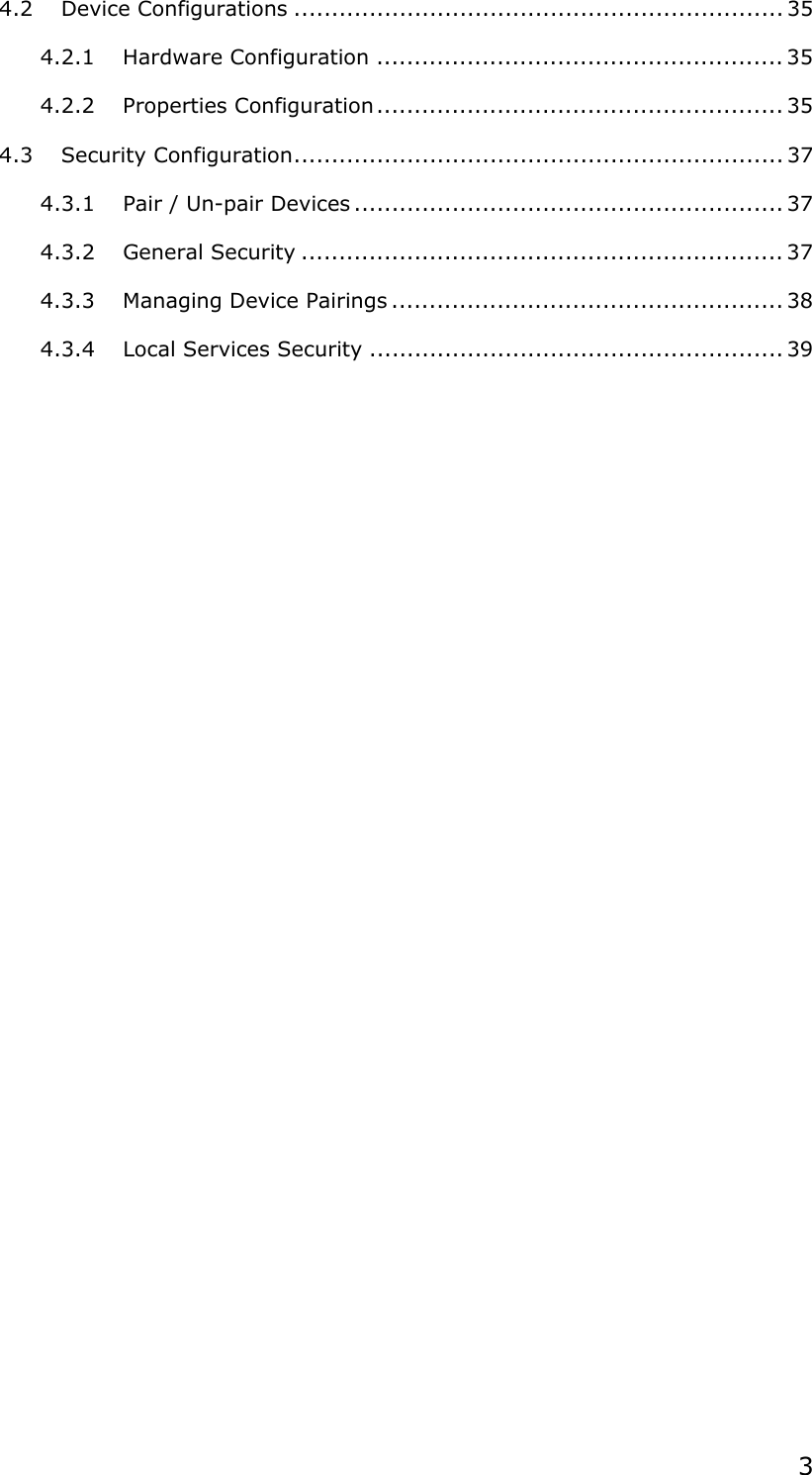 34.2 Device Configurations ................................................................. 354.2.1 Hardware Configuration ...................................................... 354.2.2 Properties Configuration...................................................... 354.3 Security Configuration................................................................. 374.3.1 Pair / Un-pair Devices ......................................................... 374.3.2 General Security ................................................................ 374.3.3 Managing Device Pairings .................................................... 384.3.4 Local Services Security ....................................................... 39