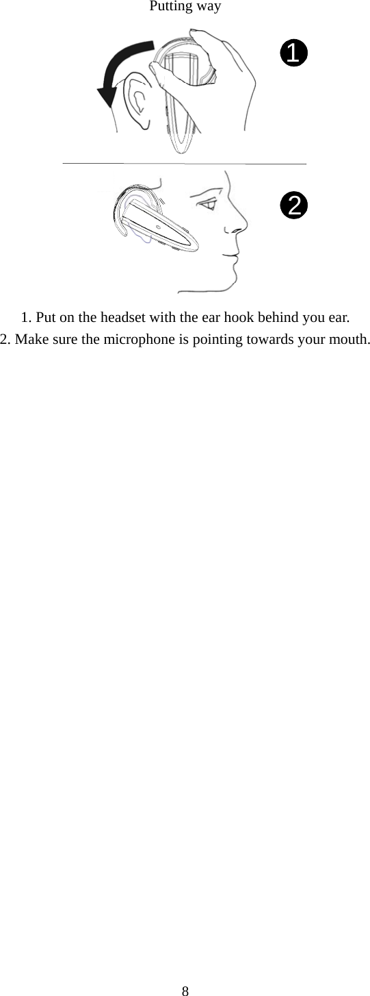 8  Putting way 12 1. Put on the headset with the ear hook behind you ear. 2. Make sure the microphone is pointing towards your mouth.  