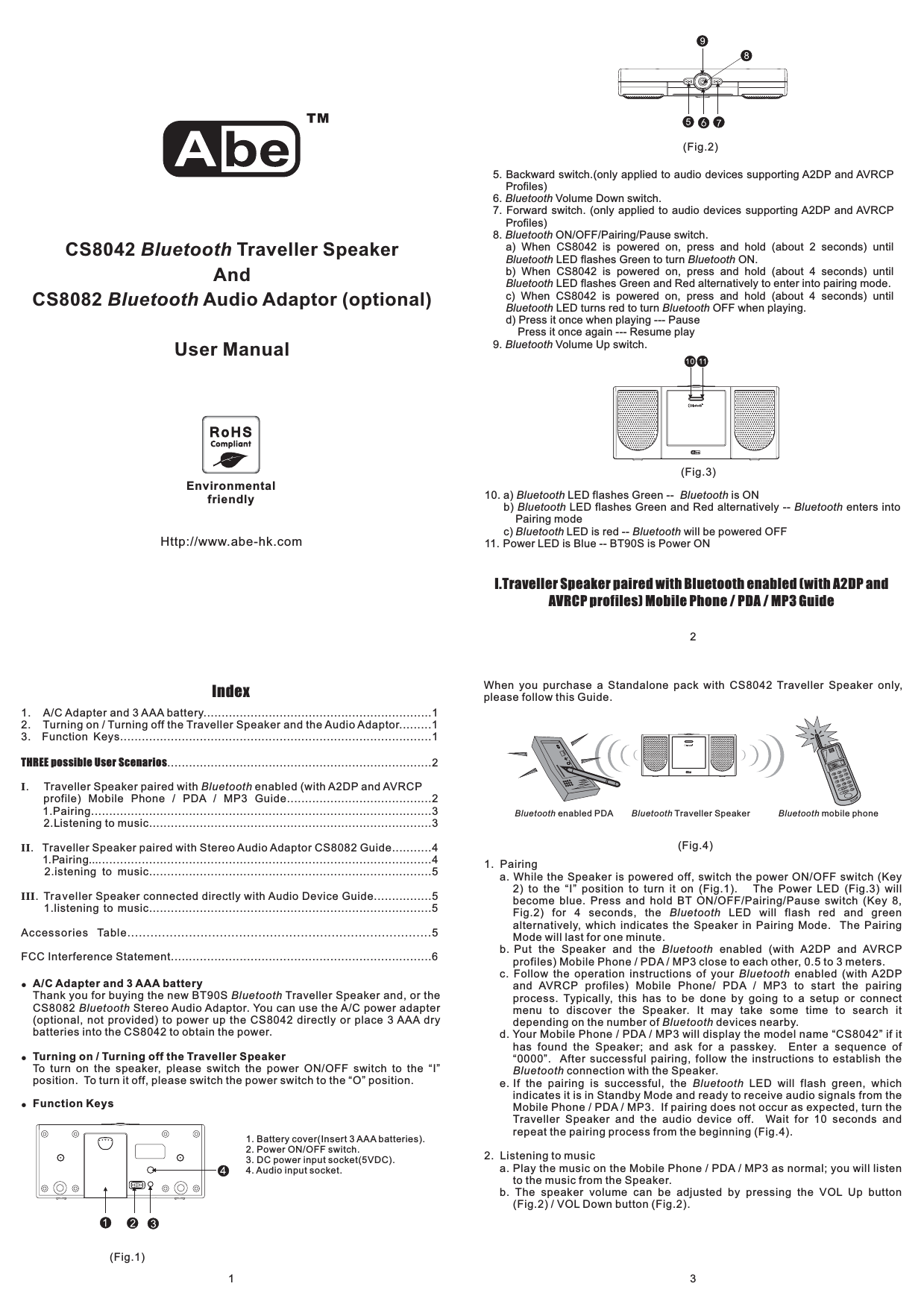 Http://www.abe-hk.comEnvironmentalfriendlyIndex!!!A/C Adapter and 3 AAA batteryTurning on / Turning off the Traveller SpeakerFunction KeysTo turn on the speaker, please switch the power ON/OFF switch to the “I”position. To turn it off, please switch the power switch to the “O” position.Thank you for buying the new BT90S Traveller Speaker and, or theCS8082 Stereo Audio Adaptor. You can use the A/C power adapter(optional, not provided) to power up the CS8042 directly or place 3 AAA drybatteries into the CS8042 to obtain the power.BluetoothBluetoothI.Traveller Speaker paired with Bluetooth enabled (with A2DP andAVRCP profiles) Mobile Phone / PDA / MP3 Guide1. Battery cover(Insert 3 AAA batteries).2. Power ON/OFF switch.3. DC power input socket(5VDC).4. Audio input socket.5. Backward switch.(only applied to audio devices supporting A2DP and AVRCPProfiles)6. Volume Down switch.7. Forward switch. (only applied to audio devices supporting A2DP and AVRCPProfiles)8. ON/OFF/Pairing/Pause switch.a) When CS8042 is powered on, press and hold (about 2 seconds) untilLED flashes Green to turn ON.b) When CS8042 is powered on, press and hold (about 4 seconds) untilLED flashes Green and Red alternatively to enter into pairing mode.c) When CS8042 is powered on, press and hold (about 4 seconds) untilLED turns red to turn OFF when playing.d) Press it once when playing --- PausePress it once again --- Resume play9. Volume Up switch.BluetoothBluetoothBluetooth BluetoothBluetoothBluetooth BluetoothBluetooth10. a) LED flashes Green -- is ONb) LED flashes Green and Red alternatively -- enters intoPairing modec) LED is red -- will be powered OFF11. Power LED is Blue -- BT90S is Power ONBluetooth BluetoothBluetooth BluetoothBluetooth Bluetooth123CS8042 Traveller SpeakerAndCS8082 Audio Adaptor (optional)User ManualBluetoothBluetoothTHREE possible User Scenarios1. A/C Adapter and 3 AAA battery...............................................................12. Turning on / Turning off the Traveller Speaker and the Audio Adaptor.........13. Function Keys......................................................................................1.........................................................................2. Traveller Speaker paired with enabled (with A2DP and AVRCP..................... ......................... .................... ..............................IBluetoothprofile) Mobile Phone / PDA / MP3 Guide............. .......21.Pairing..................... ............ .................................................32.Listening to music................. ........... ................................3. Traveller Speaker paired with Stereo Audio Adaptor CS8082 Guide..... .....41.Pairing............................. ........................................ ..........42.istening to music...................... ........................................5. Traveller Speaker connected directly with Audio Device Guide................51.listening to music..............................................................................5Accessories Table...............................................................................5FCC Interference Statement......................... ..................................6IIIIIWhen you purchase a Standalone pack with CS8042 Traveller Speaker only,please follow this Guide.1. Pairinga. While the Speaker is powered off, switch the power ON/OFF switch (Key2) to the “I” position to turn it on (Fig.1). The Power LED (Fig.3) willbecome blue. Press and hold BT ON/OFF/Pairing/Pause switch (Key 8,Fig.2) for 4 seconds, the LED will flash red and greenalternatively, which indicates the Speaker in Pairing Mode. The PairingMode will last for one minute.b. Put the Speaker and the enabled (with A2DP and AVRCPprofiles) Mobile Phone / PDA / MP3 close to each other, 0.5 to 3 meters.c. Follow the operation instructions of your enabled (with A2DPand AVRCP profiles) Mobile Phone/ PDA / MP3 to start the pairingprocess. Typically, this has to be done by going to a setup or connectmenu to discover the Speaker. It may take some time to search itdepending on the number of devices nearby.d. Your Mobile Phone / PDA / MP3 will display the model name “CS8042 if ithas found the Speaker; and ask for a passkey. Enter a sequence of“0000 . After successful pairing, follow the instructions to establish theconnection with the Speaker.e. If the pairing is successful, the LED will flash green, whichindicates it is in Standby Mode and ready to receive audio signals from theMobile Phone / PDA / MP3. If pairing does not occur as expected, turn theTraveller Speaker and the audio device off. Wait for 10 seconds andrepeat the pairing process from the beginning (Fig.4).2. Listening to musica. Play the music on the Mobile Phone / PDA / MP3 as normal; you will listento the music from the Speaker.b. The speaker volume can be adjusted by pressing the VOL Up button(Fig.2) / VOL Down button (Fig.2).BluetoothBluetoothBluetoothBluetoothBluetoothBluetooth””Bluetooth mobile phoneBluetooth enabled PDA Bluetooth Traveller Speaker(Fig.1)(Fig.2)(Fig.3)(Fig.4)