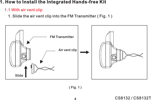 1. How to Install the Integrated Hands-free Kit1. Slide the air vent clip into the FM Transmitter ( Fig. 1 )1.1 With air vent clip(Fig.1)4Air vent clipFM TransmitterSlideCS8132 / CS8132T