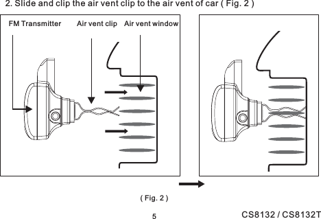 2. Slide and clip the air vent clip to the air vent of car ( Fig. 2 )Air vent windowAir vent clipFM Transmitter(Fig.2)5CS8132 / CS8132T